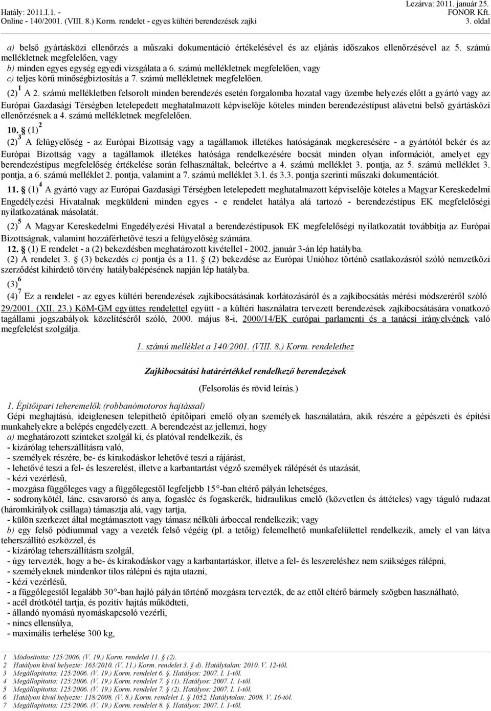 számú mellékletben felsorolt minden berendezés esetén forgalomba hozatal vagy üzembe helyezés előtt a gyártó vagy az Európai Gazdasági Térségben letelepedett meghatalmazott képviselője köteles minden