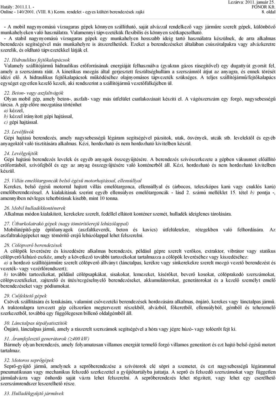 - A stabil nagynyomású vízsugaras gépek egy munkahelyen hosszabb ideig tartó használatra készülnek, de arra alkalmas berendezés segítségével más munkahelyre is átszerelhetőek.