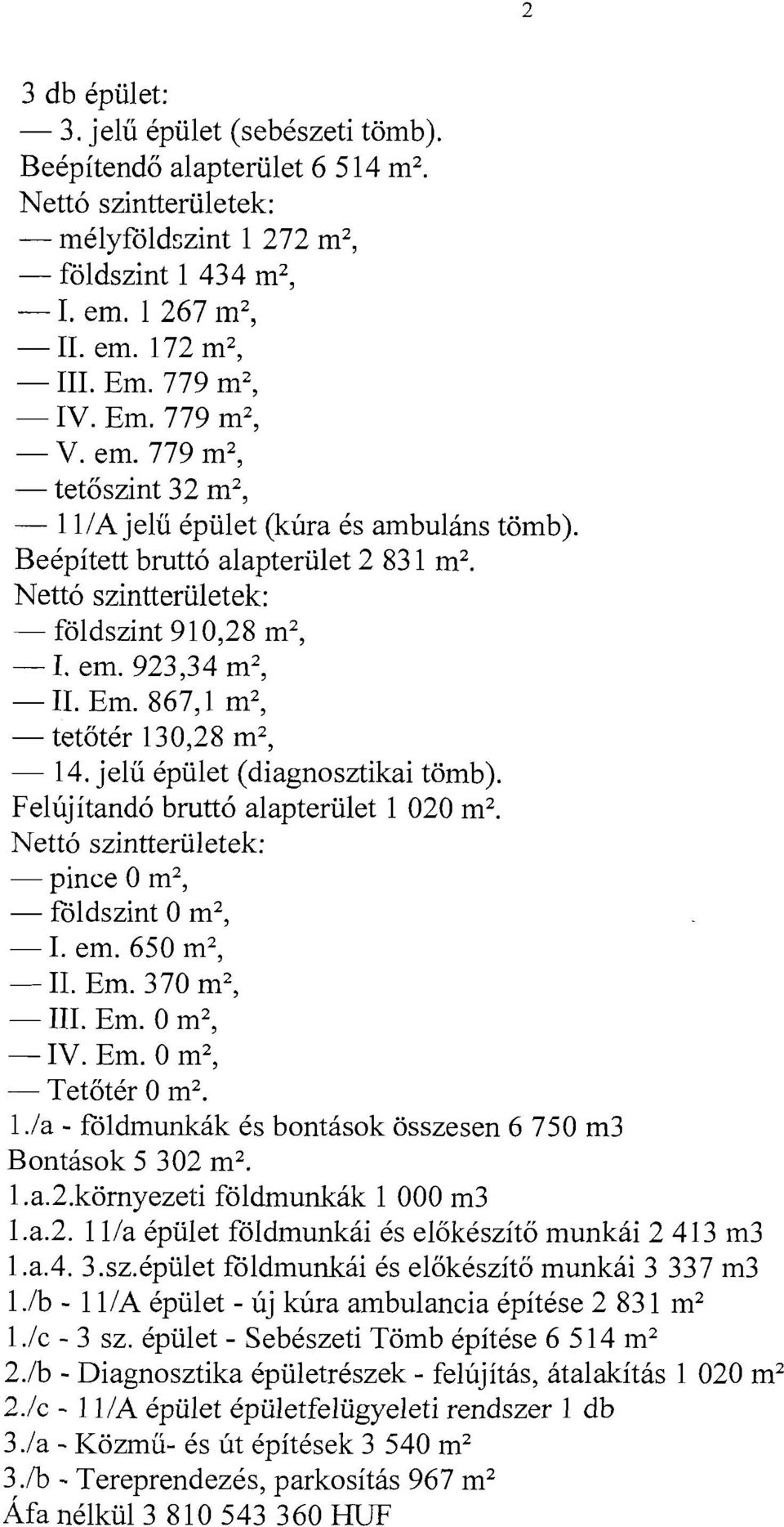 Netto szintteriiletek: - foldszint 910,28 m2, - I. em. 923,34 m2, - 11. Em. 867,l m2, - tetotkr 130,28 m2, - 14. jelu kpiilet (diagnosztikai tomb). Felujitando brutt6 alapteriilet 1 020 m2.