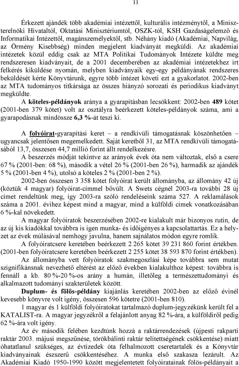 Az akadémiai intézetek közül eddig csak az MTA Politikai Tudományok Intézete küldte meg rendszeresen kiadványait, de a 2001 decemberében az akadémiai intézetekhez írt felkérés kiküldése nyomán,