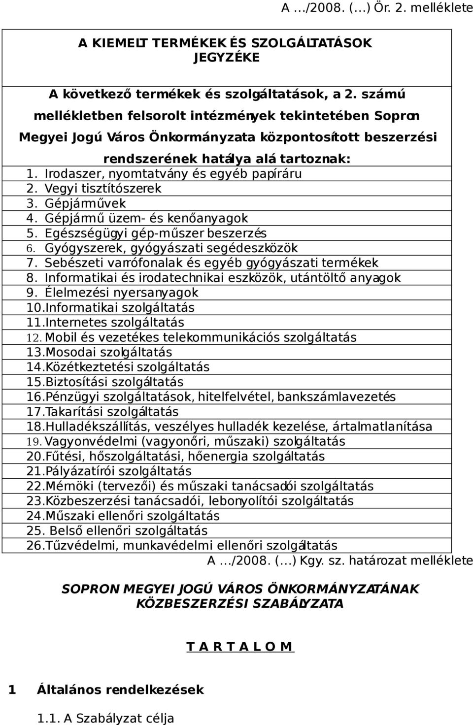 Irodaszer, nyomtatvány és egyéb papíráru 2. Vegyi tisztítószerek 3. Gépjárművek 4. Gépjármű üzem- és kenőanyagok 5. Egészségügyi gép-műszer beszerzés 6. Gyógyszerek, gyógyászati segédeszközök 7.