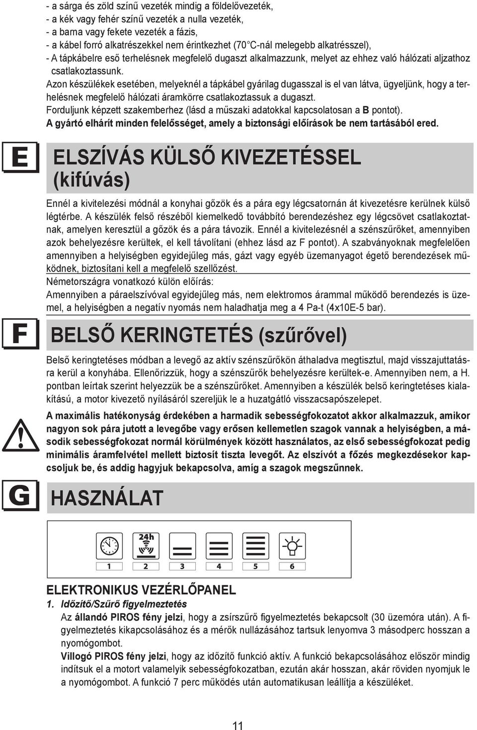 nem érintkezhet (70 C-nál melegebb alkatrésszel), -A fitápkábelre a plug that eső isterhelésnek suitable for megfelelő the loadugaszt to thealkalmazzunk, power cable, melyet and connect az ehhez