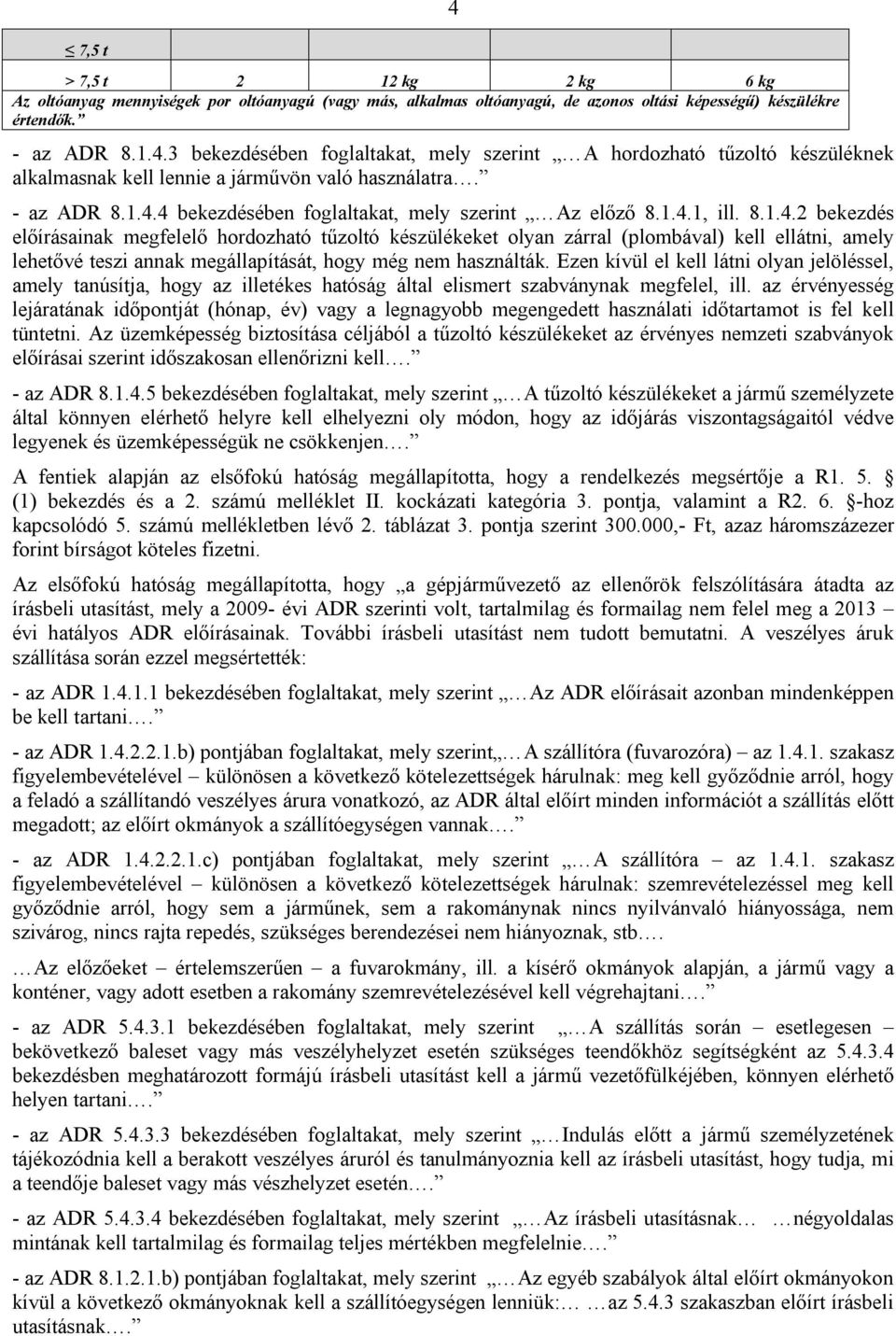 1.4.1, ill. 8.1.4.2 bekezdés előírásainak megfelelő hordozható tűzoltó készülékeket olyan zárral (plombával) kell ellátni, amely lehetővé teszi annak megállapítását, hogy még nem használták.