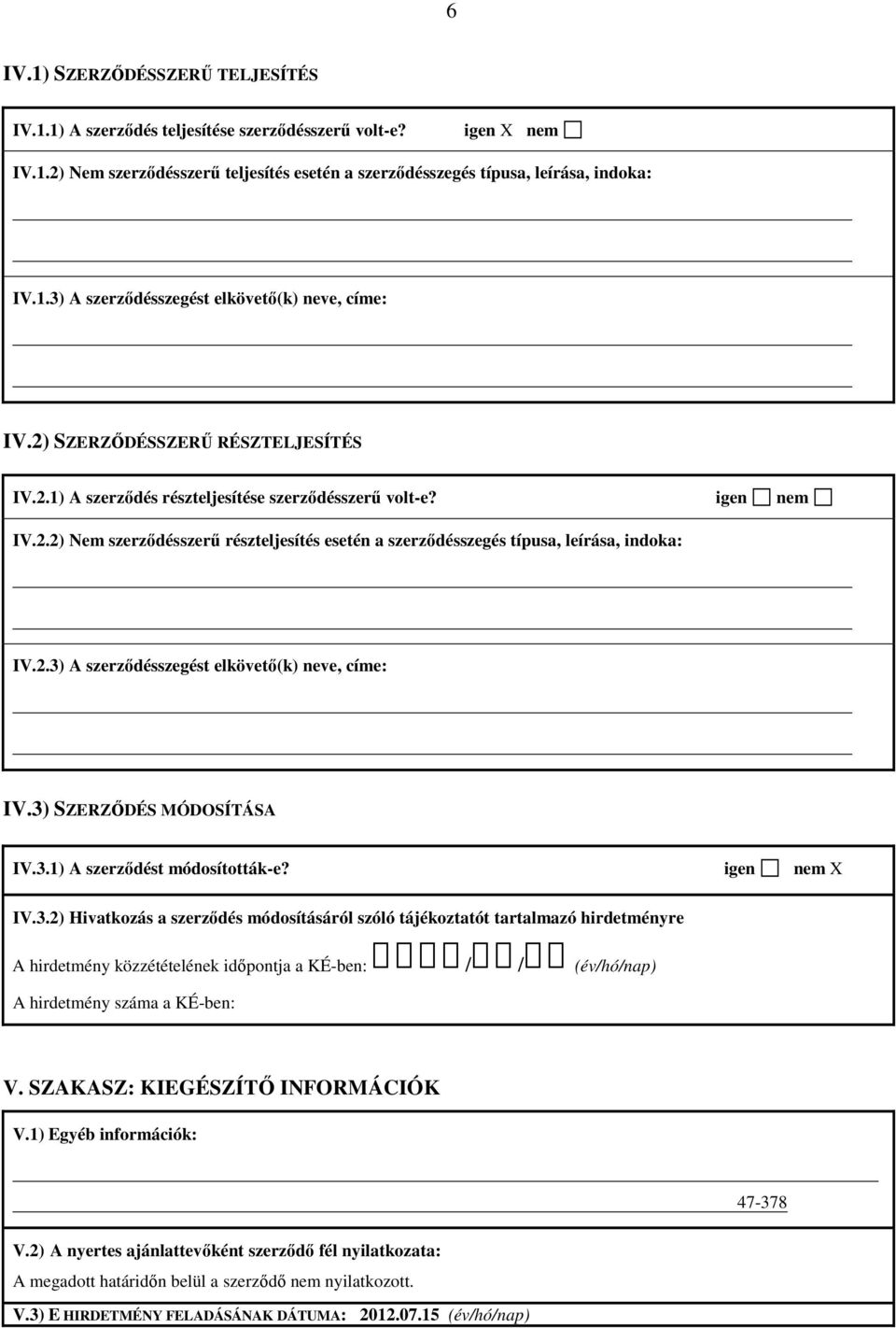 3) SZERZŐDÉS MÓDOSÍTÁSA IV.3.1) A szerződést módosították-e? igen nem X IV.3.2) Hivatkozás a szerződés módosításáról szóló tájékoztatót tartalmazó hirdetményre A hirdetmény közzétételének időpontja a KÉ-ben: / / (év/hó/nap) A hirdetmény száma a KÉ-ben: V.