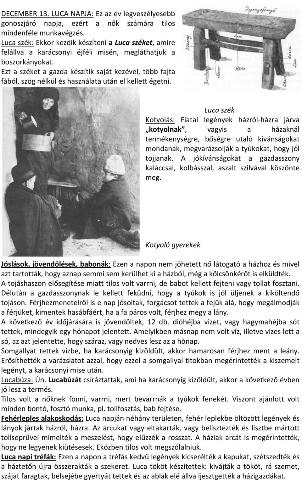 Ezt a széket a gazda készítik saját kezével, több fajta fából, szög nélkül és használata után el kellett égetni.