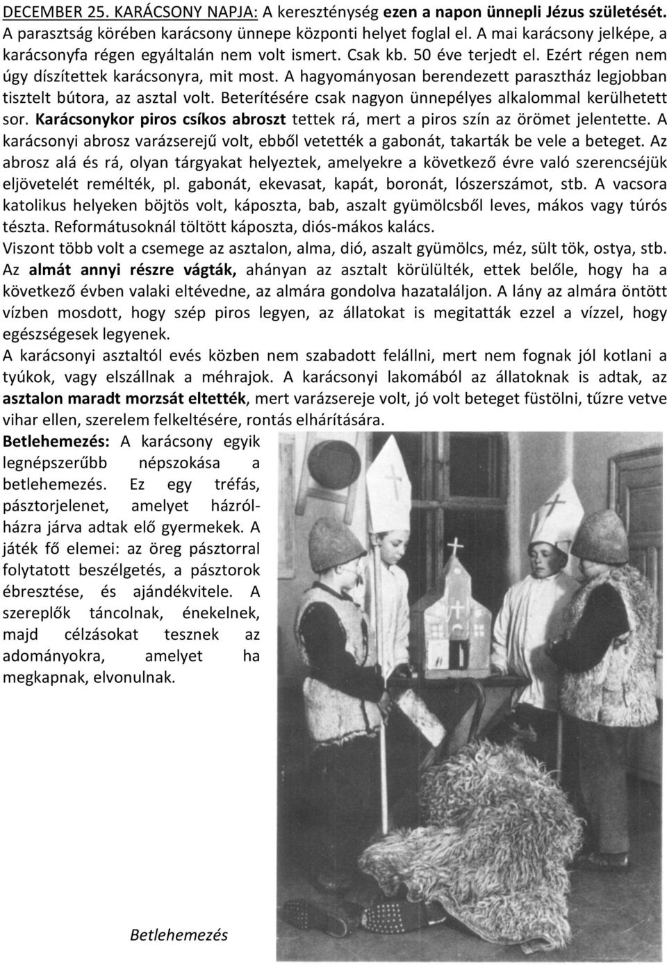 A hagyományosan berendezett parasztház legjobban tisztelt bútora, az asztal volt. Beterítésére csak nagyon ünnepélyes alkalommal kerülhetett sor.