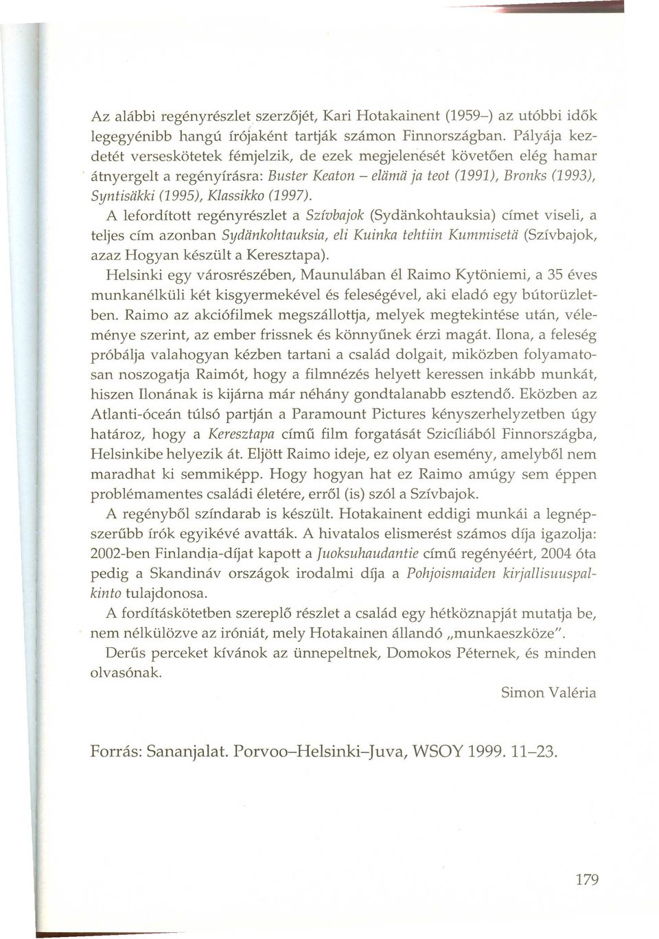 átnyergelt a regényírásra: Buster Keaton - eliimii ja teot (1991), Bronks (1993), Syntisiikki (1995), Klassikko (1997).