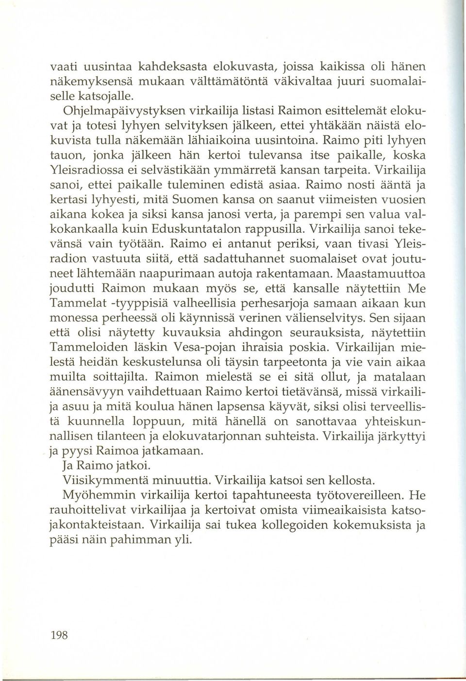 Raimo piti lyhyen tau on, jonka jalkeen han kertoi tulevansa itse paikalle, koska Yleisradiossa ei selvastikaan ymmarreta kansan tarpeita. Virkailija sanoi, ettei paikalle tuleminen edista asiaa.