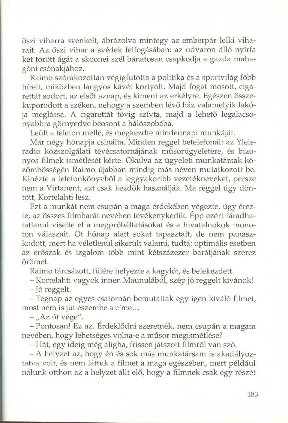 Raimo szórakozottan végigfutotta a politika és a sportvilág főbb híreit, miközben langyos kávét kortyolt. Majd fogat mosott, cigarettát sodort, az elsőt aznap, és kiment az erkélyre.