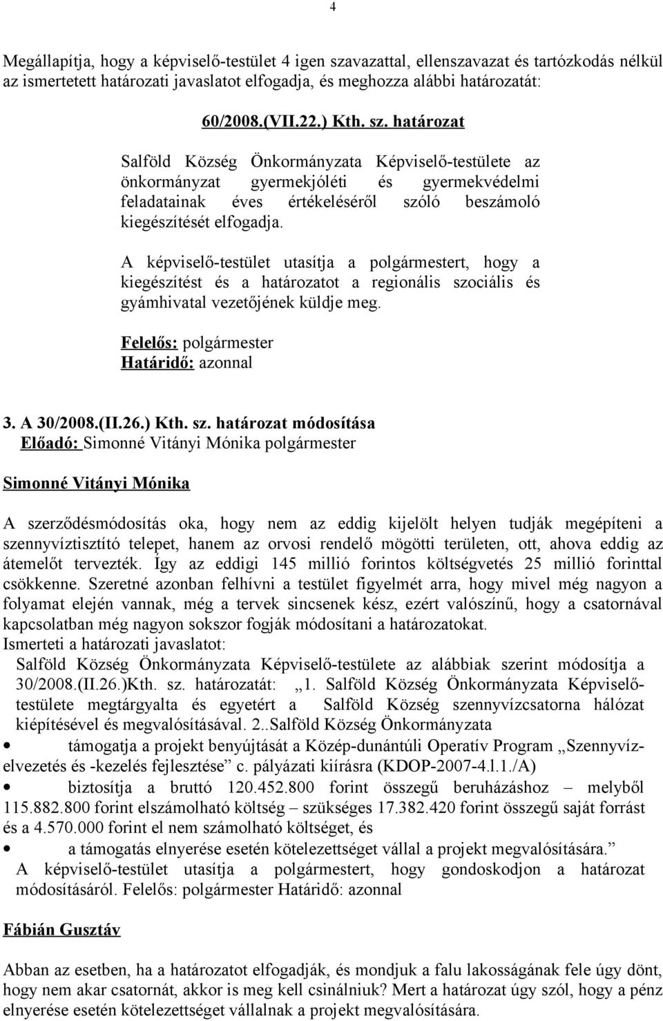 A képviselő-testület utasítja a polgármestert, hogy a kiegészítést és a határozatot a regionális szociális és gyámhivatal vezetőjének küldje meg. Felelős: polgármester Határidő: azonnal 3. A 30/2008.