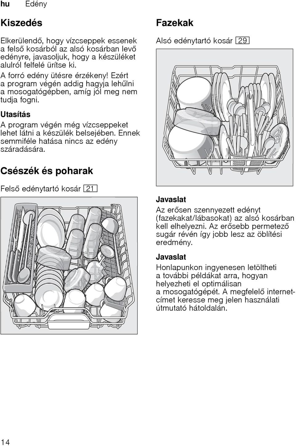 Ennek semmiféle hatása nincs az edény száradására. Csészék és poharak Fels edénytartó kosár 1* Javaslat Az ersen szennyezett edényt (fazekakat/lábasokat) az alsó kosárban kell elhelyezni.