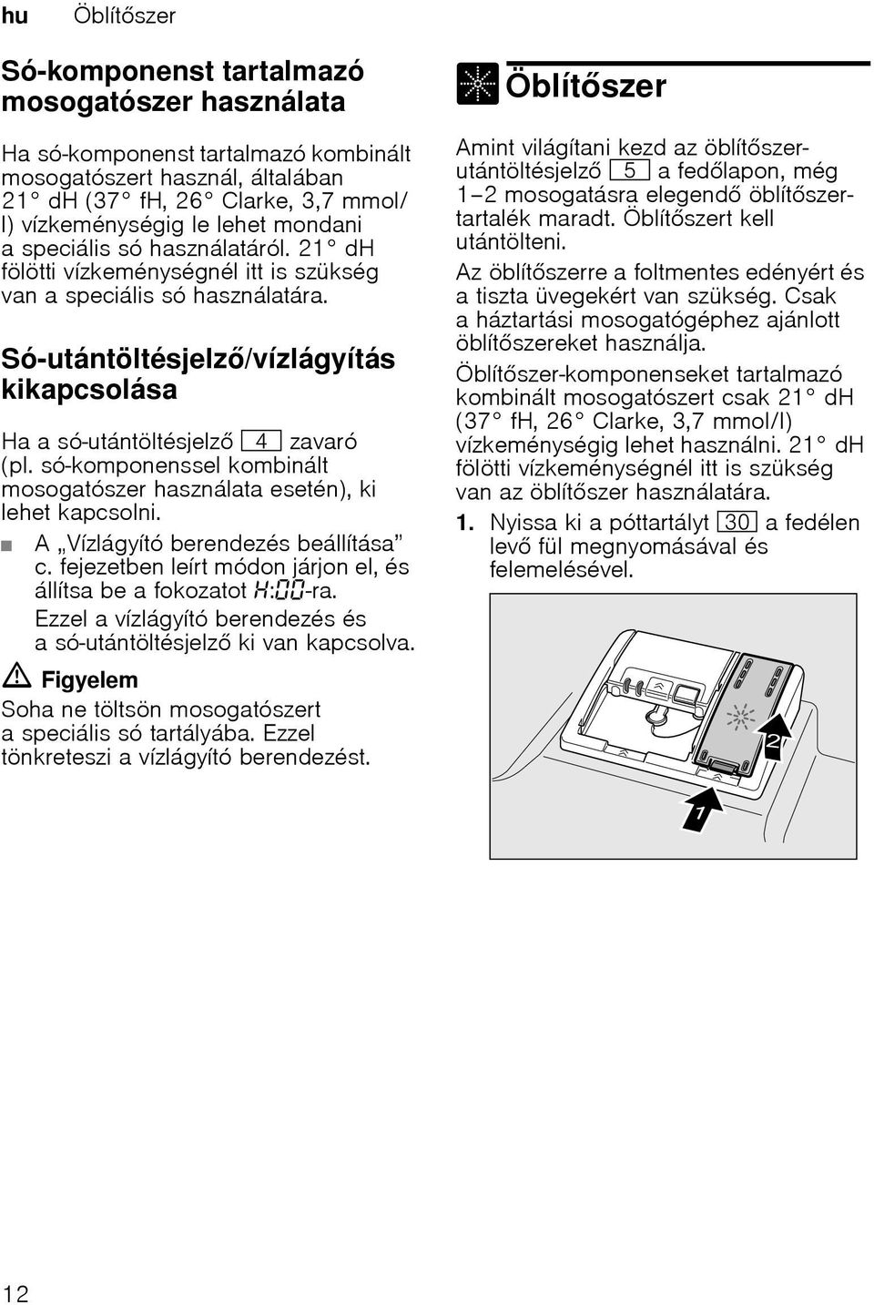 Só-utántöltésjelz/vízlágyítás kikapcsolásavízlágyítás kikapcsolása Ha a só-utántöltésjelz @ zavaró (pl. só-komponenssel kombinált mosogatószer használata esetén), ki lehet kapcsolni.