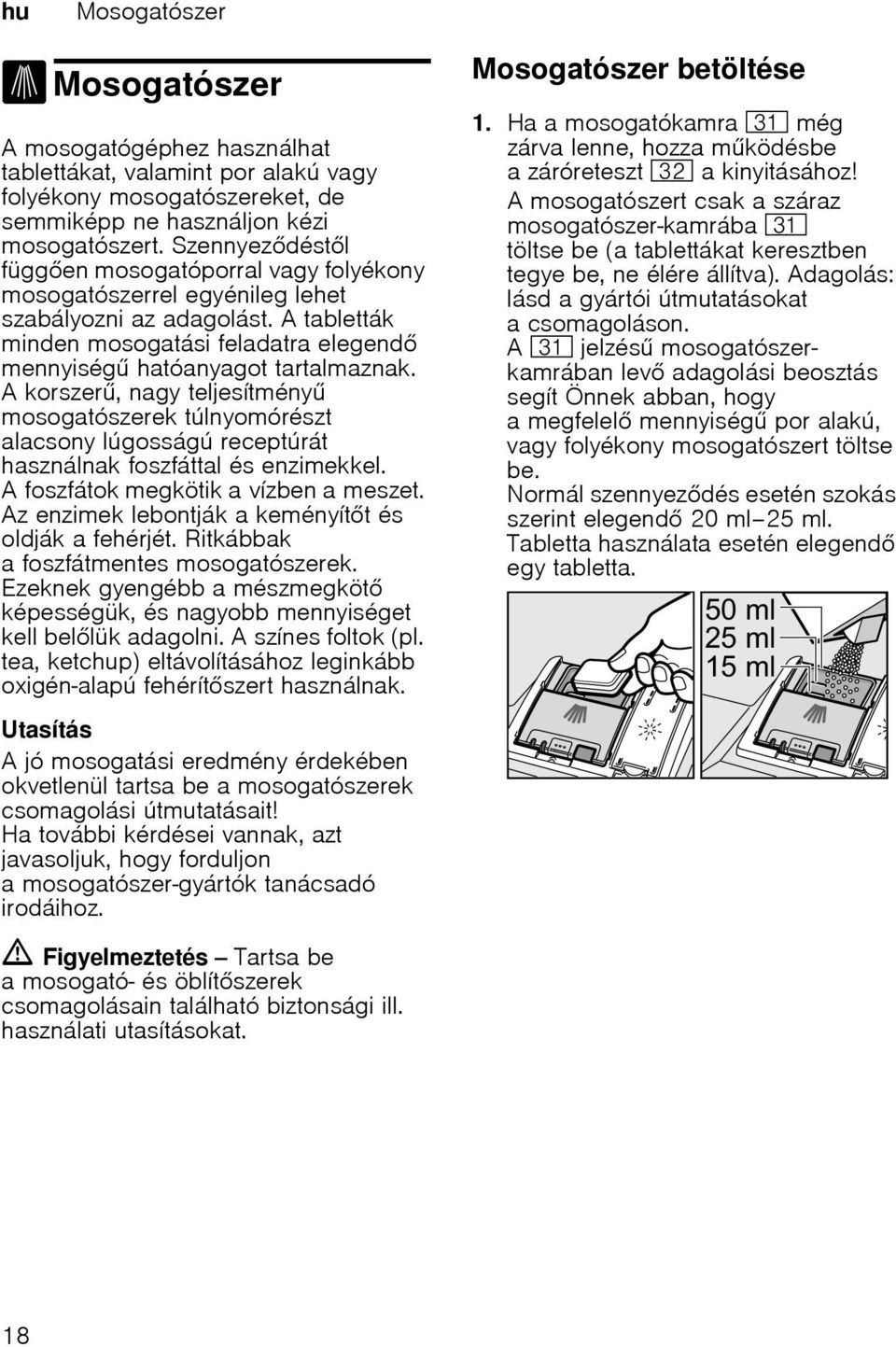 A korszer, nagy teljesítmény mosogatószerek túlnyomórészt alacsony lúgosságú receptúrát használnak foszfáttal és enzimekkel. A foszfátok megkötik a vízben a meszet.