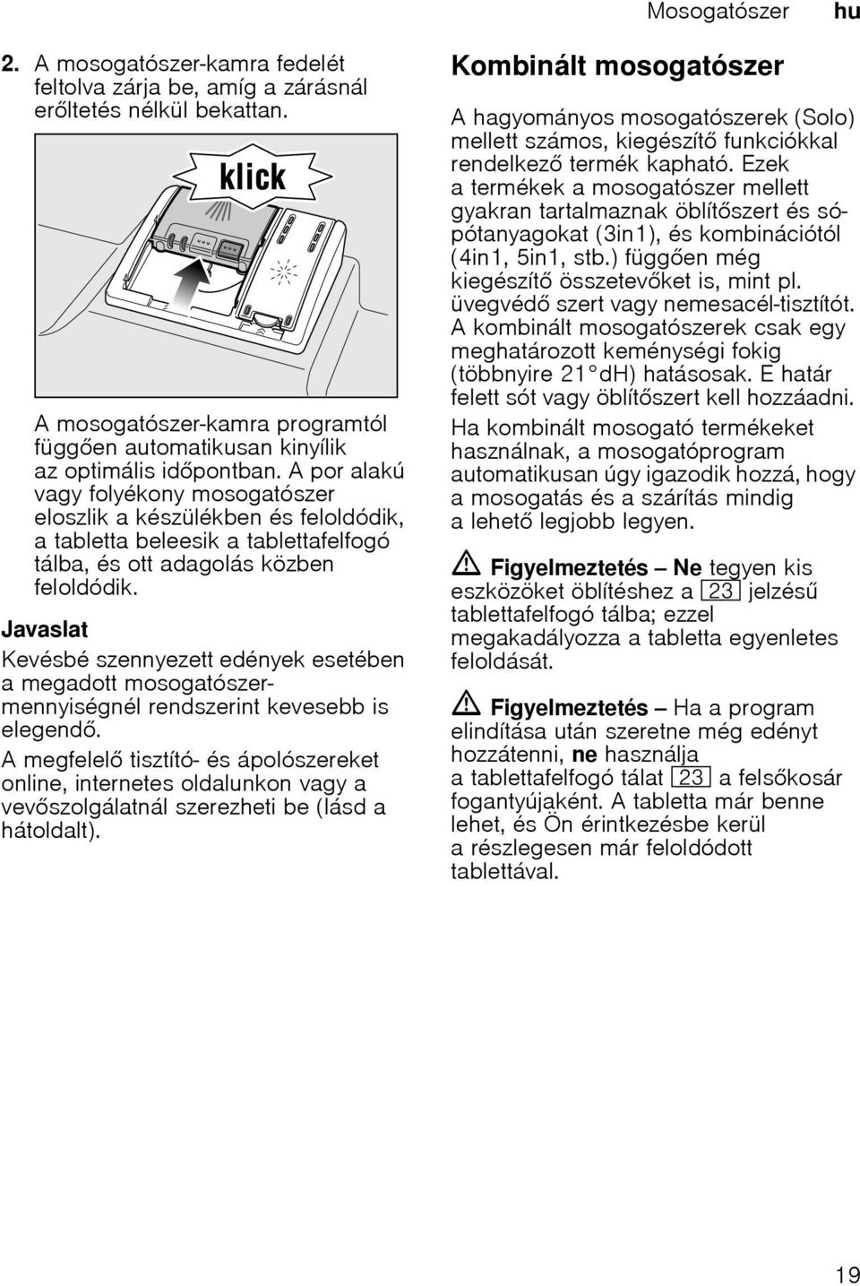 Javaslat Kevésbé szennyezett edények esetében a megadott mosogatószermennyiségnél rendszerint kevesebb is elegend.