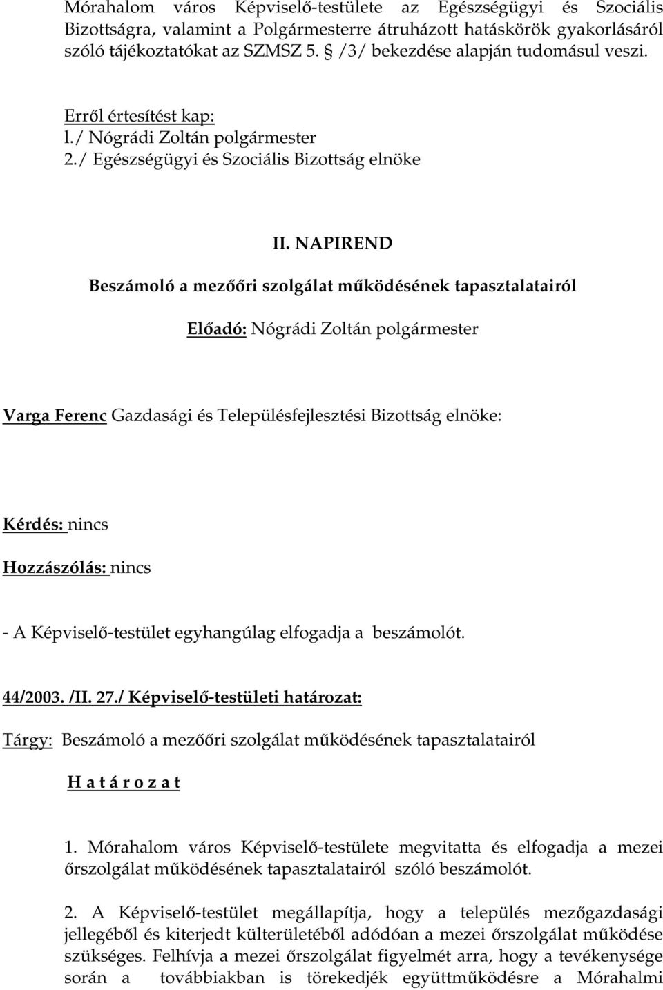 NAPIREND Beszámoló a mezőőri szolgálat működésének tapasztalatairól Varga Ferenc Gazdasági és Településfejlesztési Bizottság elnöke: - A Képviselő-testület egyhangúlag elfogadja a beszámolót. 44/2003.