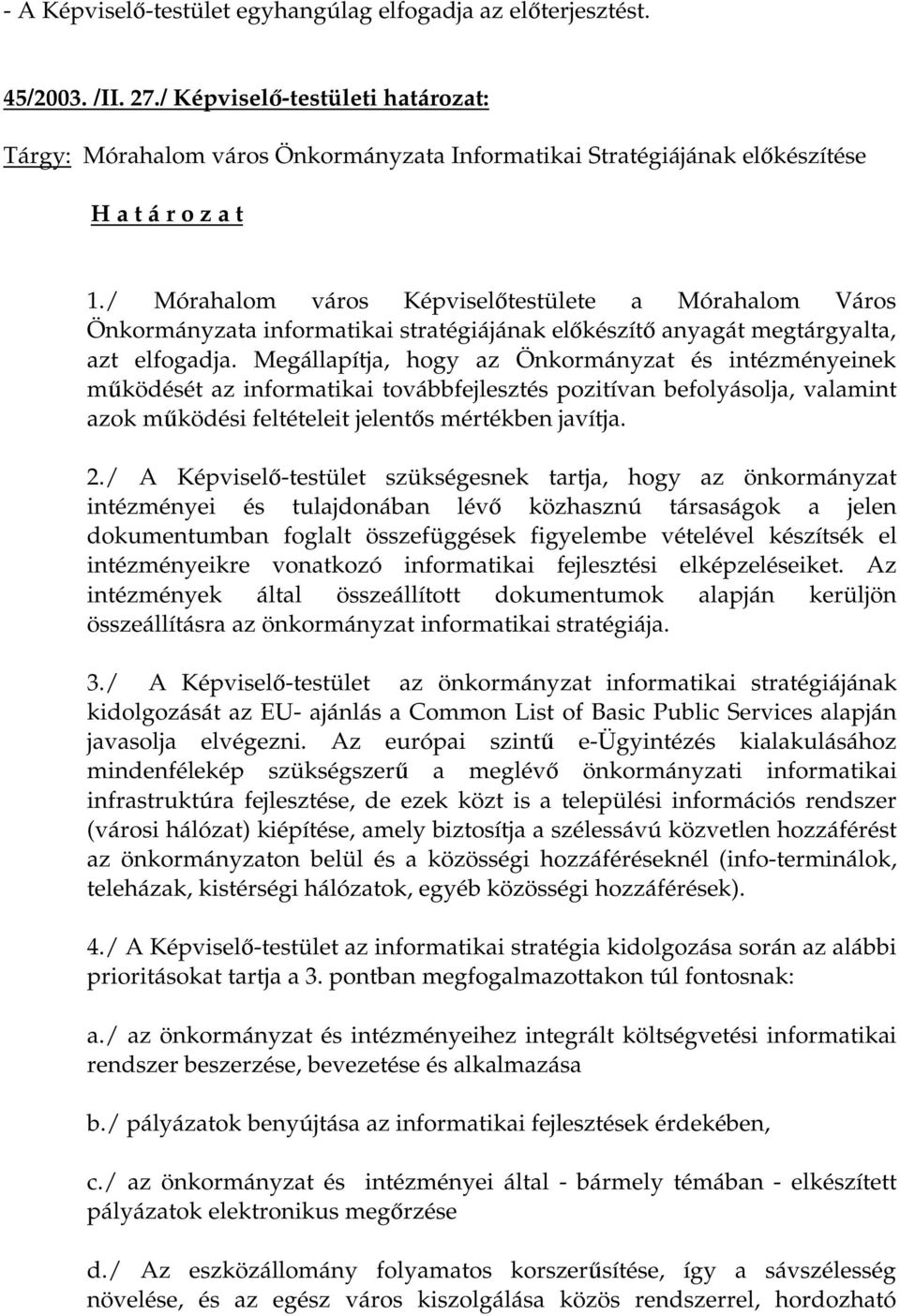 Megállapítja, hogy az Önkormányzat és intézményeinek működését az informatikai továbbfejlesztés pozitívan befolyásolja, valamint azok működési feltételeit jelentős mértékben javítja. 2.