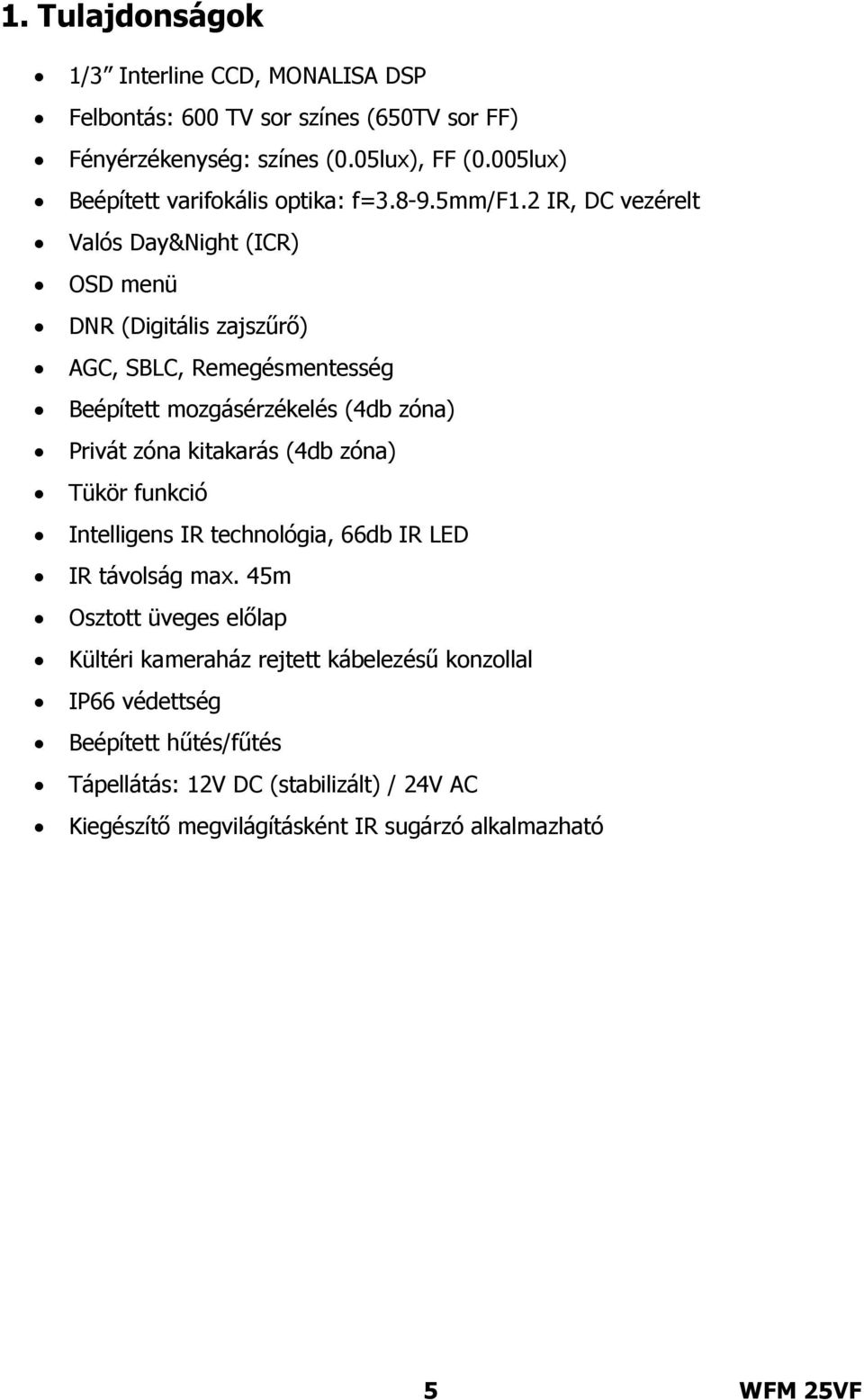 2 IR, DC vezérelt Valós Day&Night (ICR) OSD menü DNR (Digitális zajszűrő) AGC, SBLC, Remegésmentesség Beépített mozgásérzékelés (4db zóna) Privát zóna kitakarás