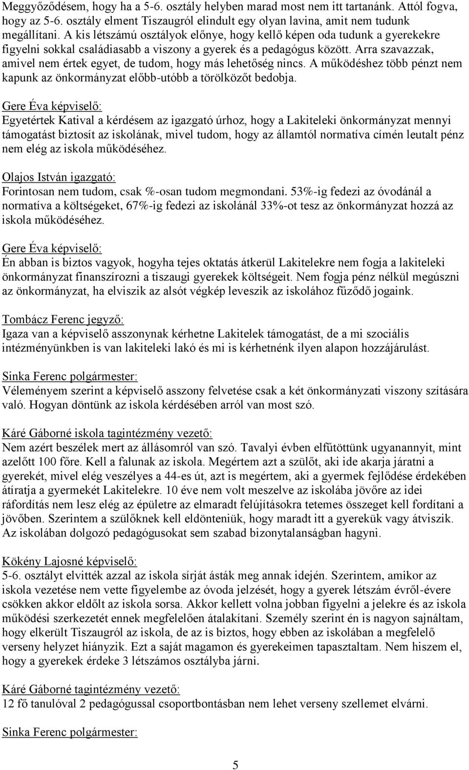 Arra szavazzak, amivel nem értek egyet, de tudom, hogy más lehetőség nincs. A működéshez több pénzt nem kapunk az önkormányzat előbb-utóbb a törölközőt bedobja.