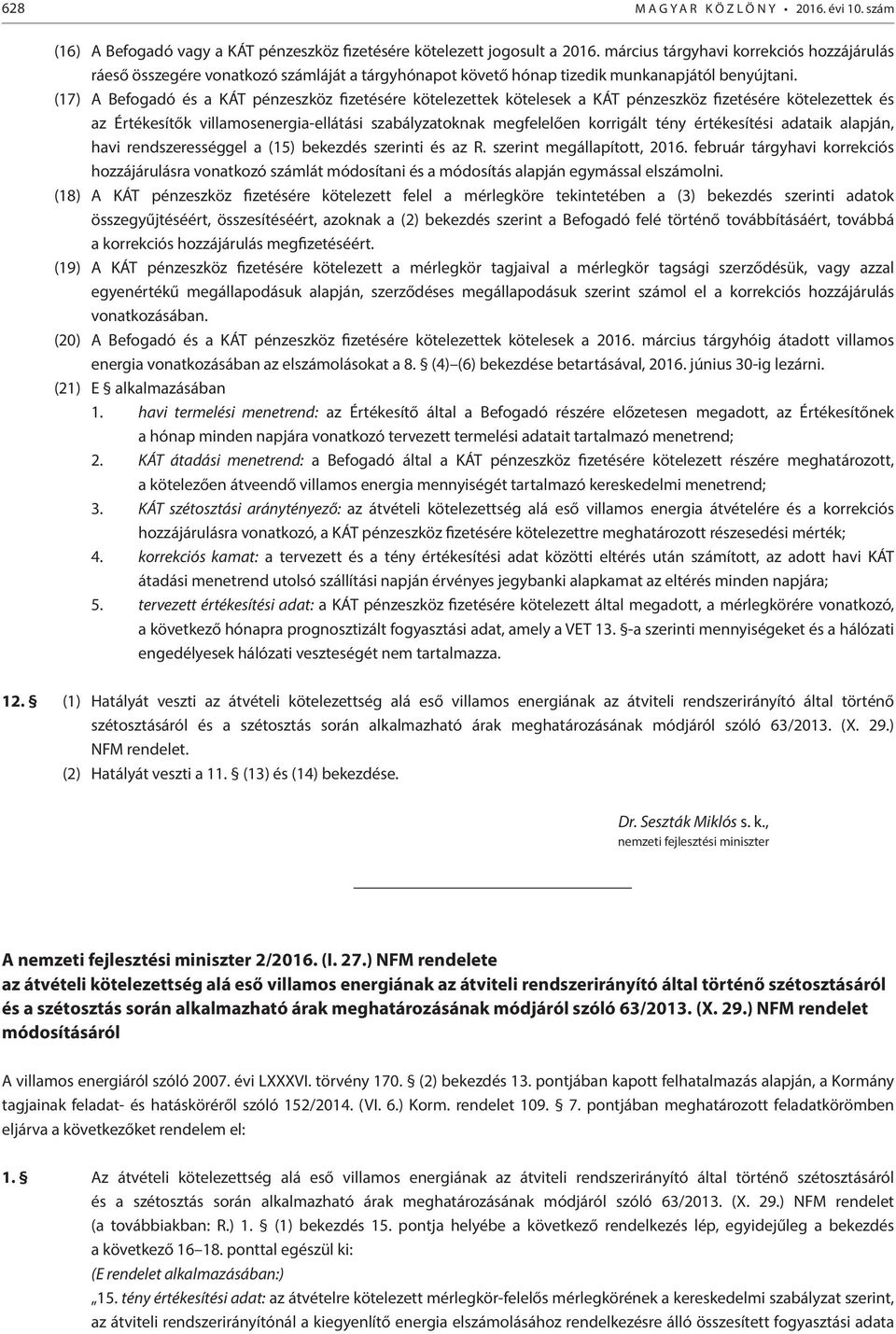 (17) A Befogadó és a KÁT pénzeszköz fizetésére kötelezettek kötelesek a KÁT pénzeszköz fizetésére kötelezettek és az Értékesítők villamosenergia-ellátási szabályzatoknak megfelelően korrigált tény