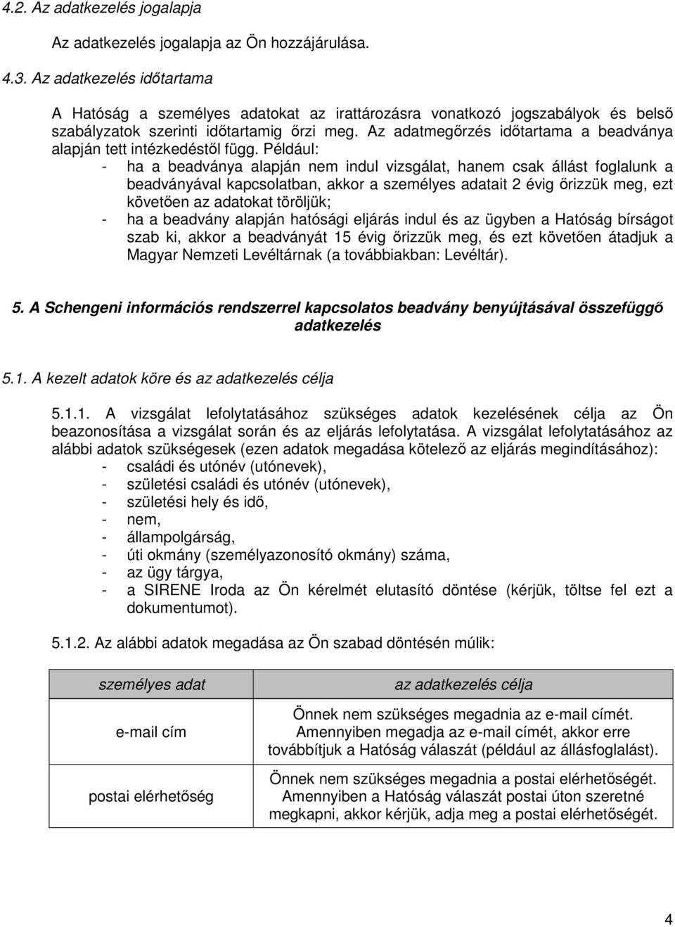 Például: - ha a beadványa alapján nem indul vizsgálat, hanem csak állást foglalunk a beadványával kapcsolatban, akkor a ait 2 évig őrizzük meg, ezt követően az adatokat töröljük; - ha a beadvány