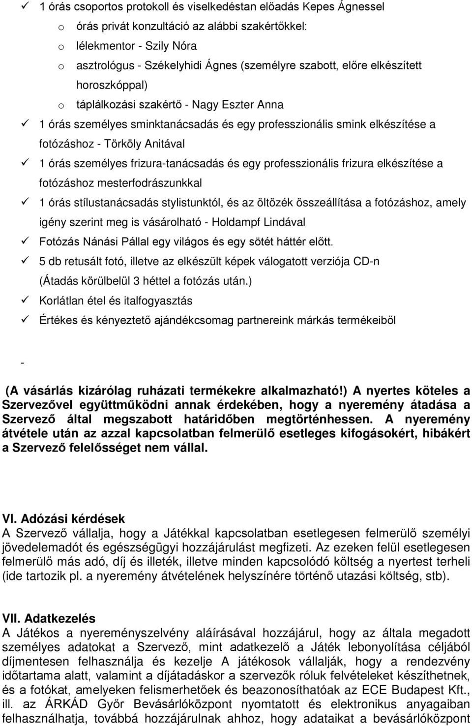 frizura-tanácsadás és egy professzionális frizura elkészítése a fotózáshoz mesterfodrászunkkal 1 órás stílustanácsadás stylistunktól, és az öltözék összeállítása a fotózáshoz, amely igény szerint meg