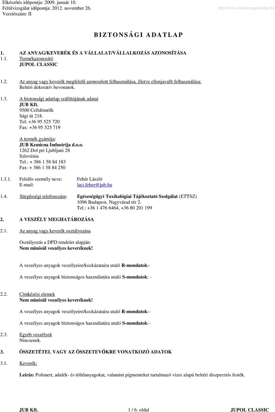 Tel: +36 95 525 720 Fax: +36 95 525 719 A termék gyártója: JUB Kemicna Industrija d.o.o. 1262 Dol pri Ljubljani 28 Szlovénia Tel.: + 386 1 58 84 183 Fax: + 386 1 58 84 250 1.3.1. Felelős személy neve: Fehér László Email: laci.