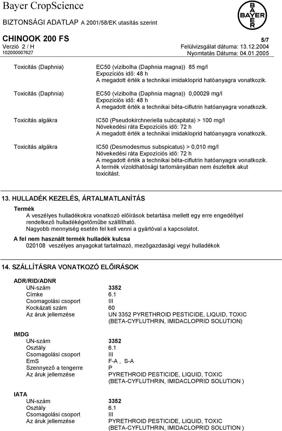 IC50 (Pseudokirchneriella subcapitata) > 100 mg/l Növekedési ráta Expozíciós idő: 72 h A megadott érték a technikai imidakloprid hatóanyagra vonatkozik.