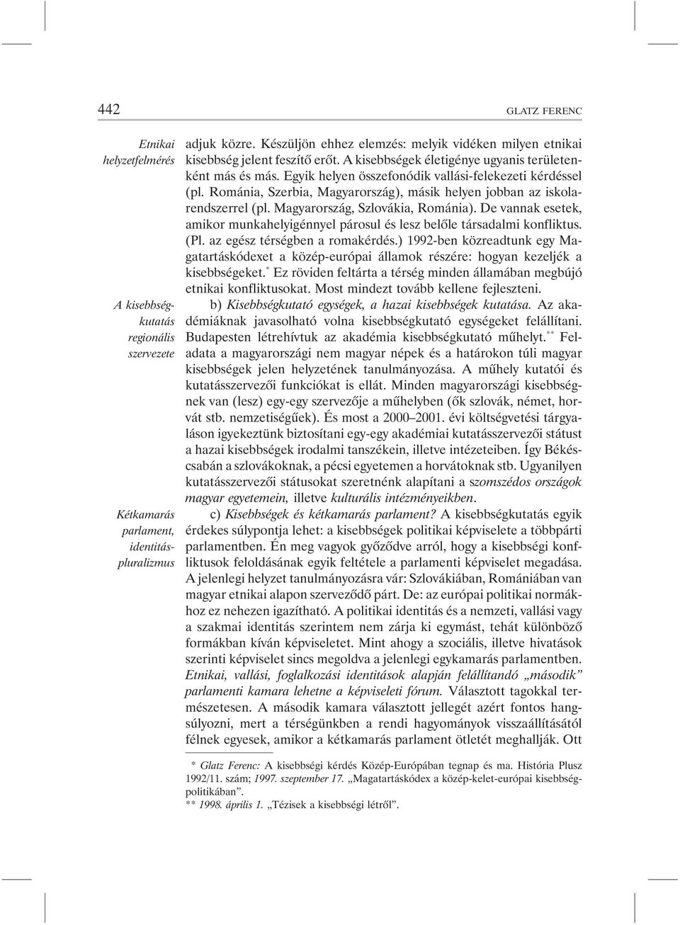 Egyik helyen összefonódik vallási-felekezeti kérdéssel (pl. Románia, Szerbia, Magyarország), másik helyen jobban az iskolarendszerrel (pl. Magyarország, Szlovákia, Románia).