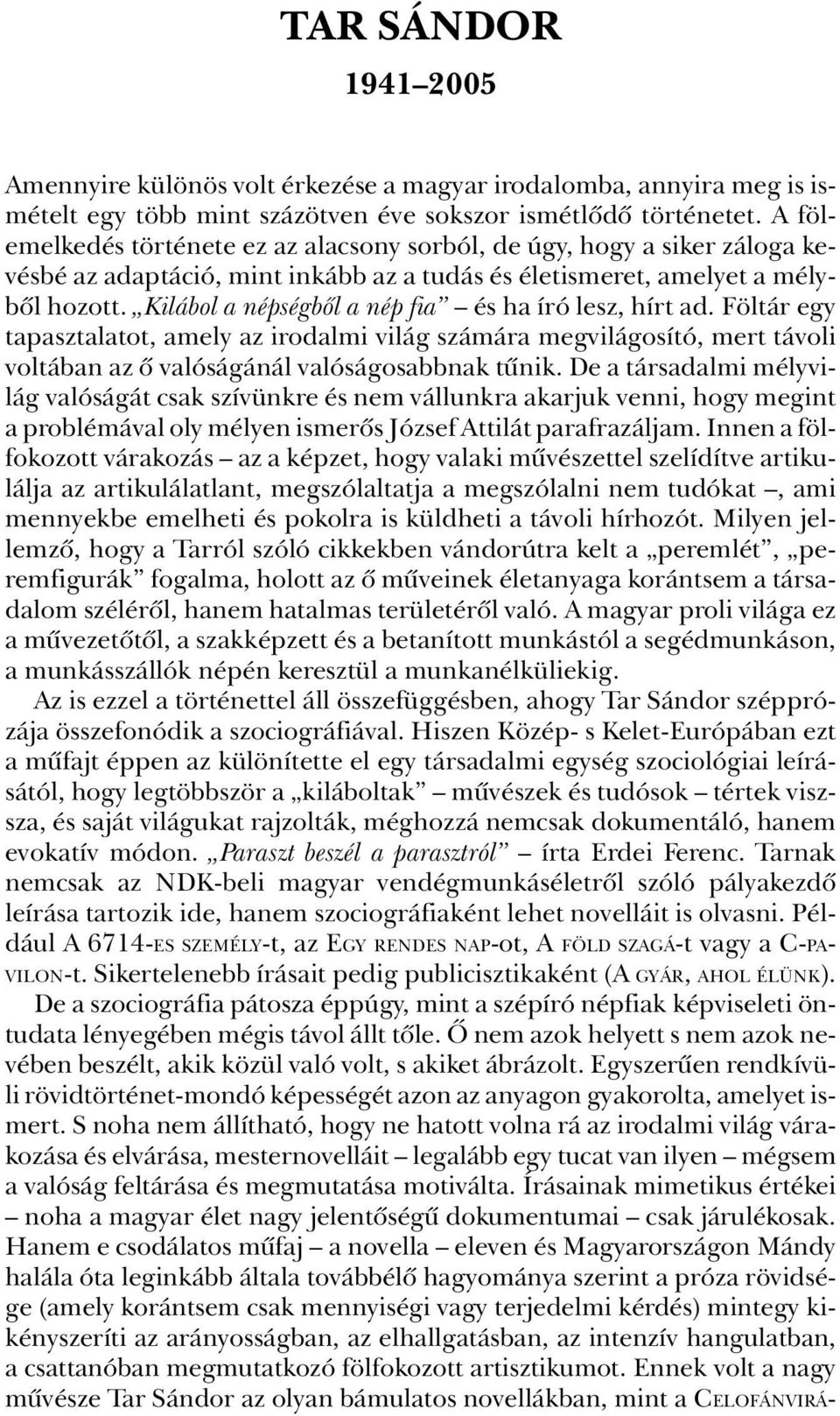 Kilábol a népségbôl a nép fia és ha író lesz, hírt ad. Föltár egy tapasztalatot, amely az irodalmi világ számára megvilágosító, mert távoli voltában az ô valóságánál valóságosabbnak tûnik.