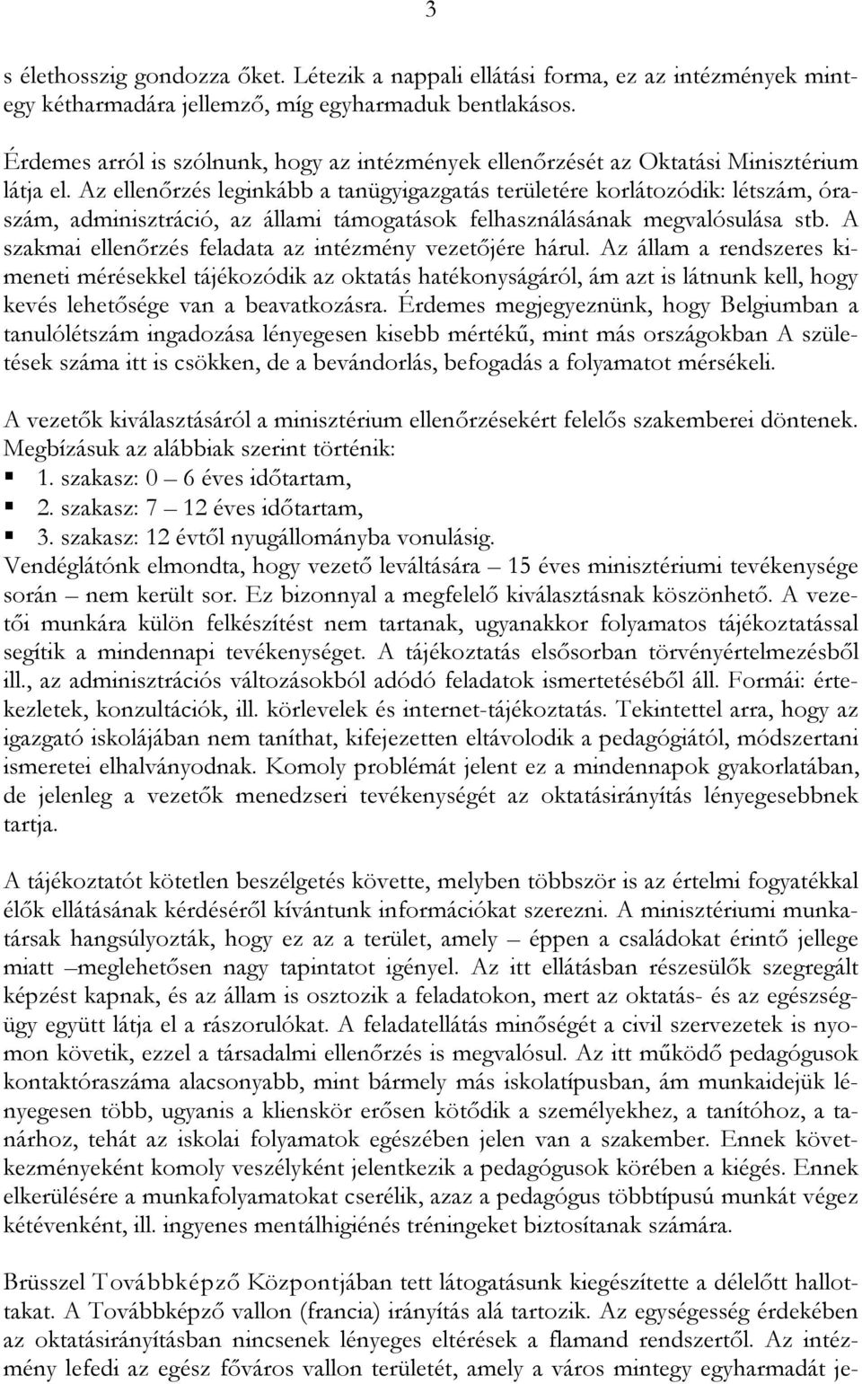 Az ellenőrzés leginkább a tanügyigazgatás területére korlátozódik: létszám, óraszám, adminisztráció, az állami támogatások felhasználásának megvalósulása stb.