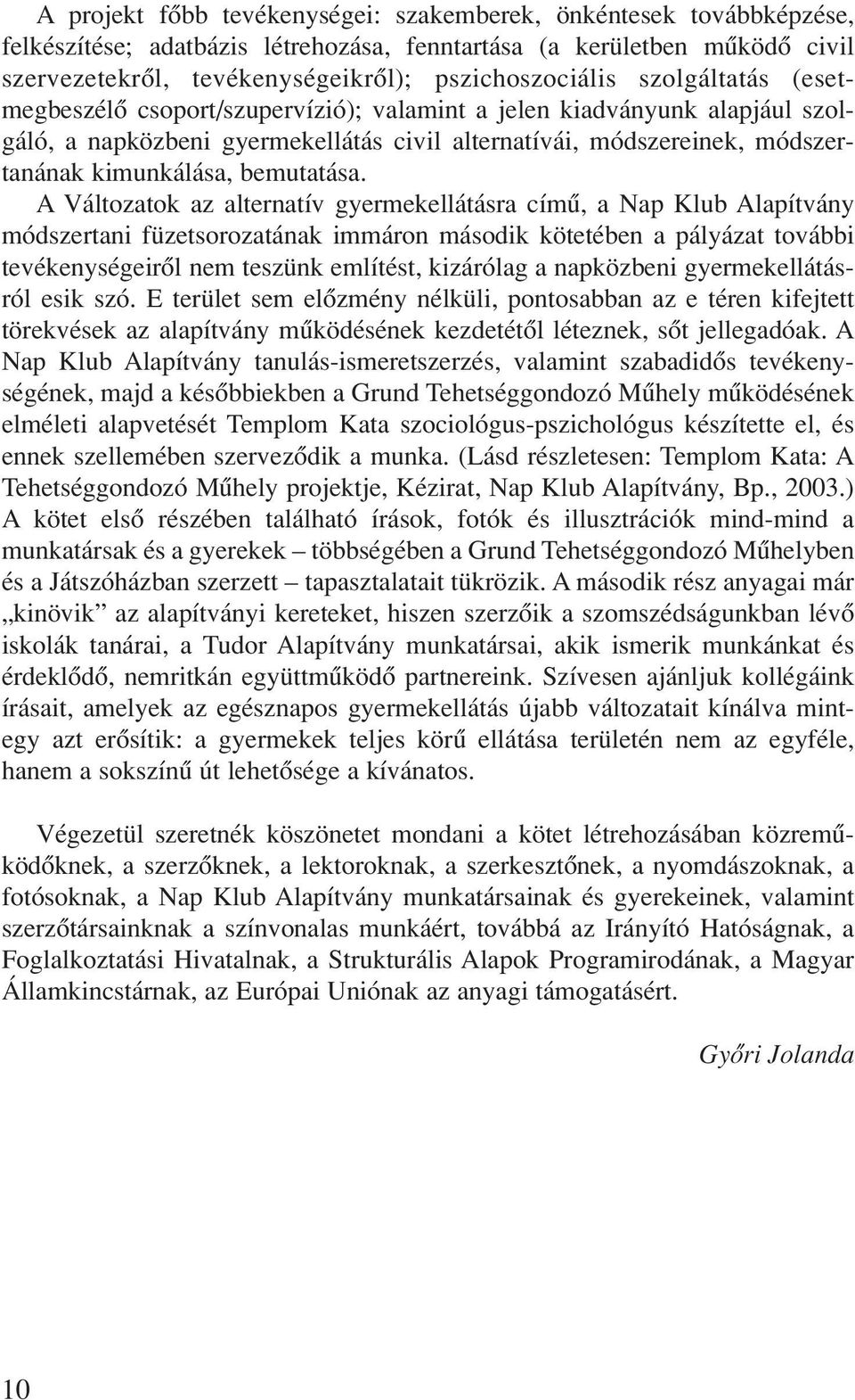 A Változatok az alternatív gyermekellátásra címû, a Nap Klub Alapítvány módszertani füzetsorozatának immáron második kötetében a pályázat további tevékenységeirôl nem teszünk említést, kizárólag a