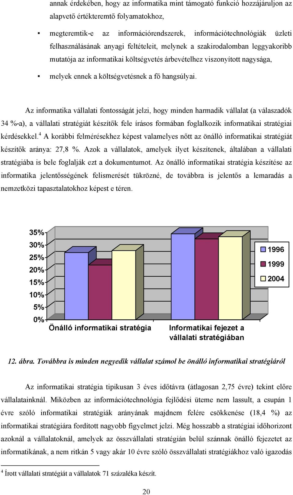 Az informatika vállalati fontosságát jelzi, hogy minden harmadik vállalat (a válaszadók 34 %-a), a vállalati stratégiát készítők fele írásos formában foglalkozik informatikai stratégiai kérdésekkel.