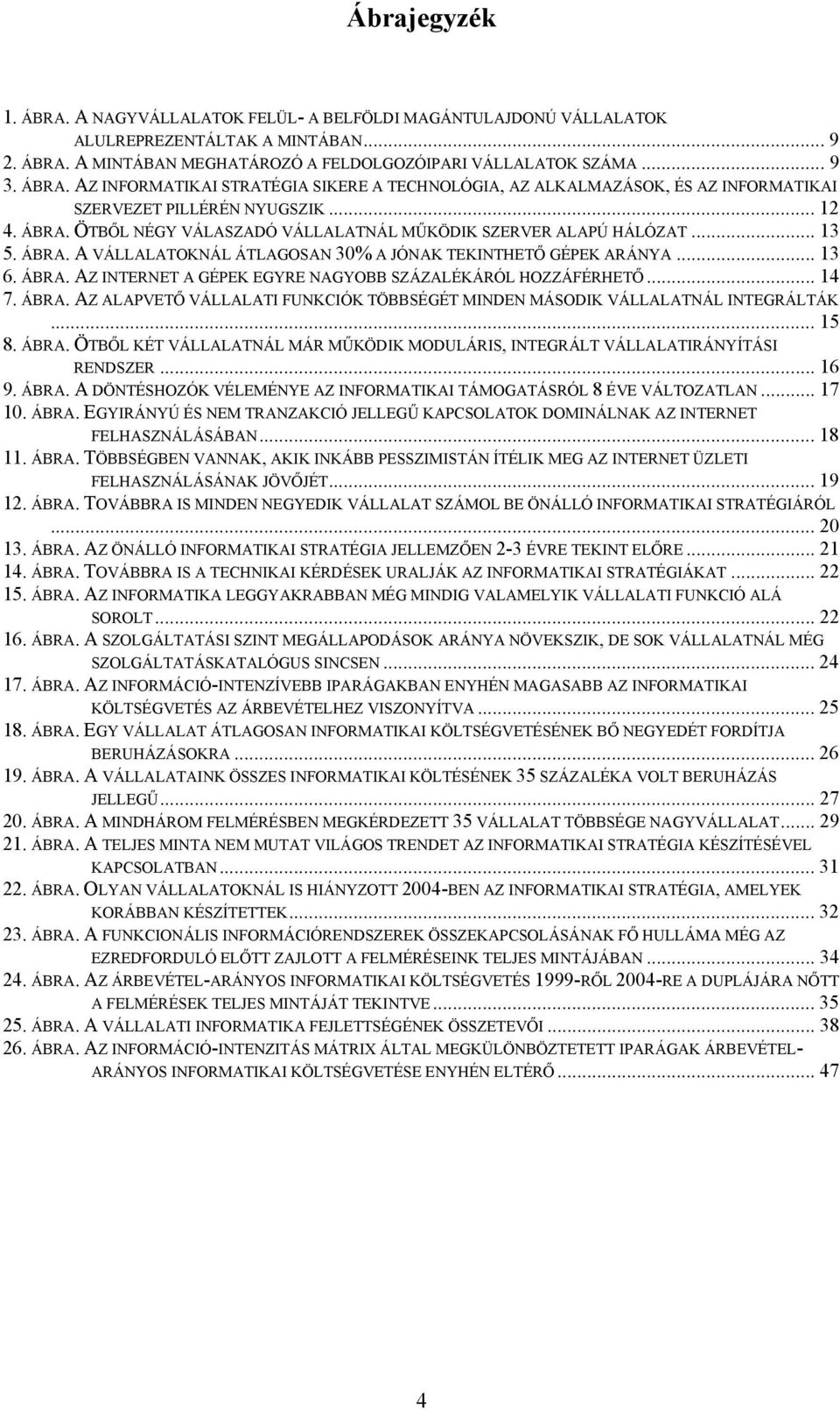 .. 14 7. ÁBRA. AZ ALAPVETŐ VÁLLALATI FUNKCIÓK TÖBBSÉGÉT MINDEN MÁSODIK VÁLLALATNÁL INTEGRÁLTÁK... 15 8. ÁBRA. ÖTBŐL KÉT VÁLLALATNÁL MÁR MŰKÖDIK MODULÁRIS, INTEGRÁLT VÁLLALATIRÁNYÍTÁSI RENDSZER... 16 9.