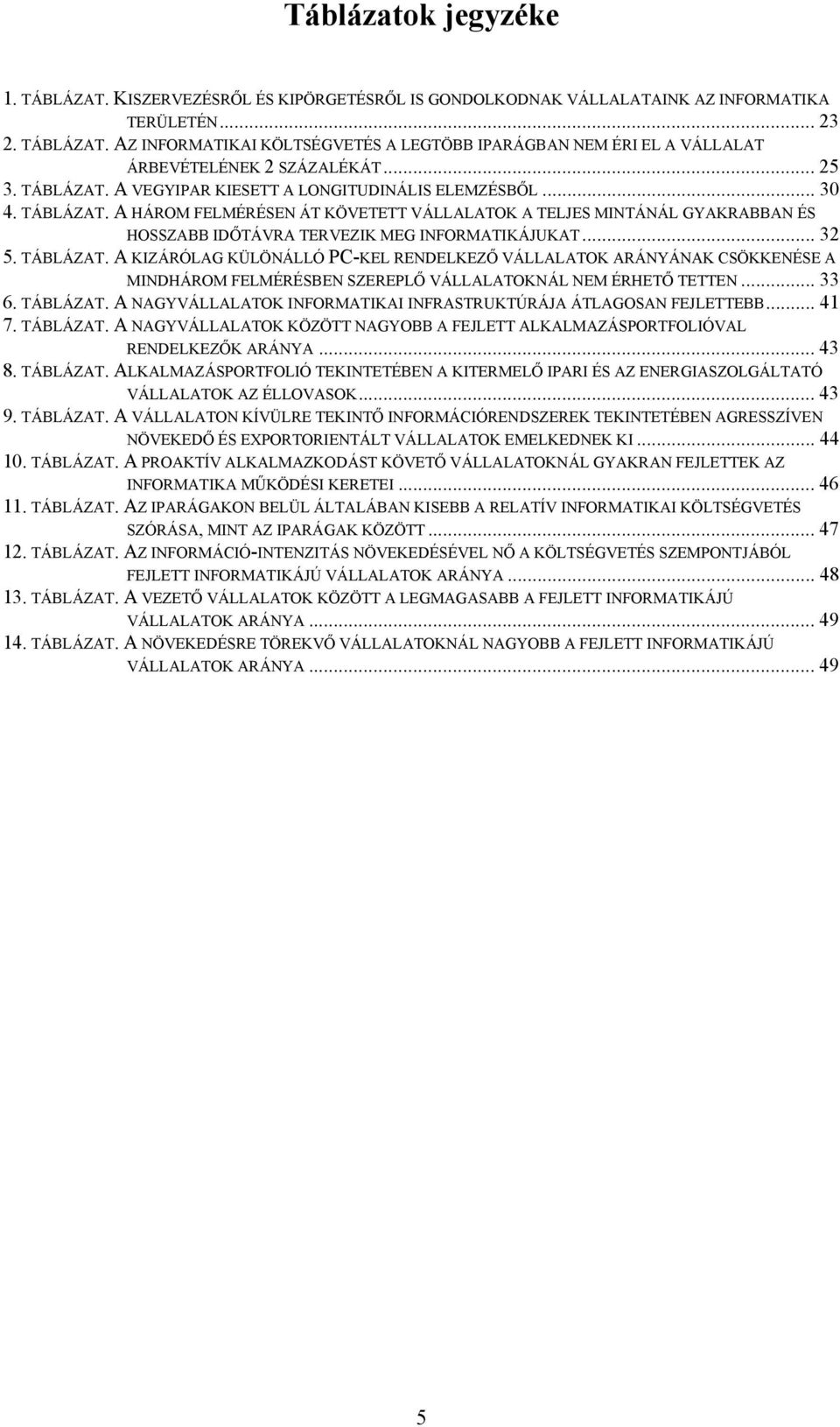 .. 32 5. TÁBLÁZAT. A KIZÁRÓLAG KÜLÖNÁLLÓ PC-KEL RENDELKEZŐ VÁLLALATOK ARÁNYÁNAK CSÖKKENÉSE A MINDHÁROM FELMÉRÉSBEN SZEREPLŐ VÁLLALATOKNÁL NEM ÉRHETŐ TETTEN... 33 6. TÁBLÁZAT. A NAGYVÁLLALATOK INFORMATIKAI INFRASTRUKTÚRÁJA ÁTLAGOSAN FEJLETTEBB.