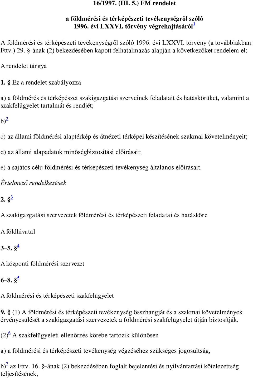 Ez a rendelet szabályozza a) a földmérés és térképészet szakigazgatási szerveinek feladatait és hatáskörüket, valamint a szakfelügyelet tartalmát és rendjét; b) 2 c) az állami földmérési alaptérkép