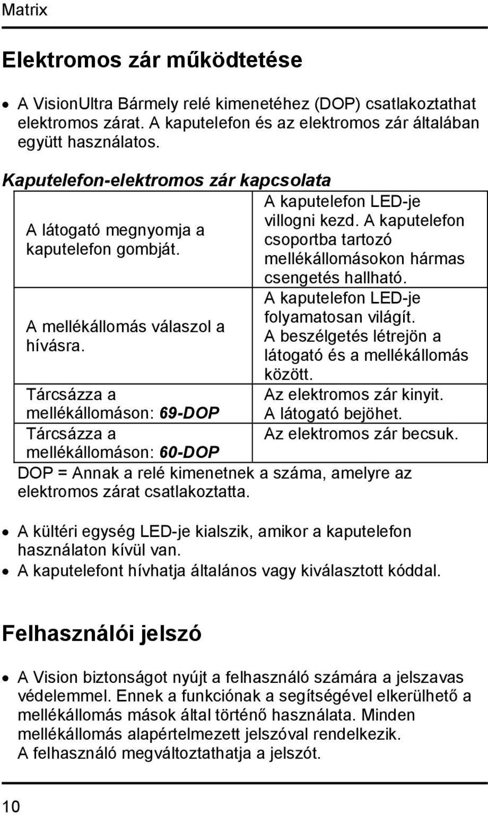 A kaputelefon csoportba tartozó mellékállomásokon hármas csengetés hallható. A kaputelefon LED-je folyamatosan világít. A beszélgetés létrejön a látogató és a mellékállomás között.