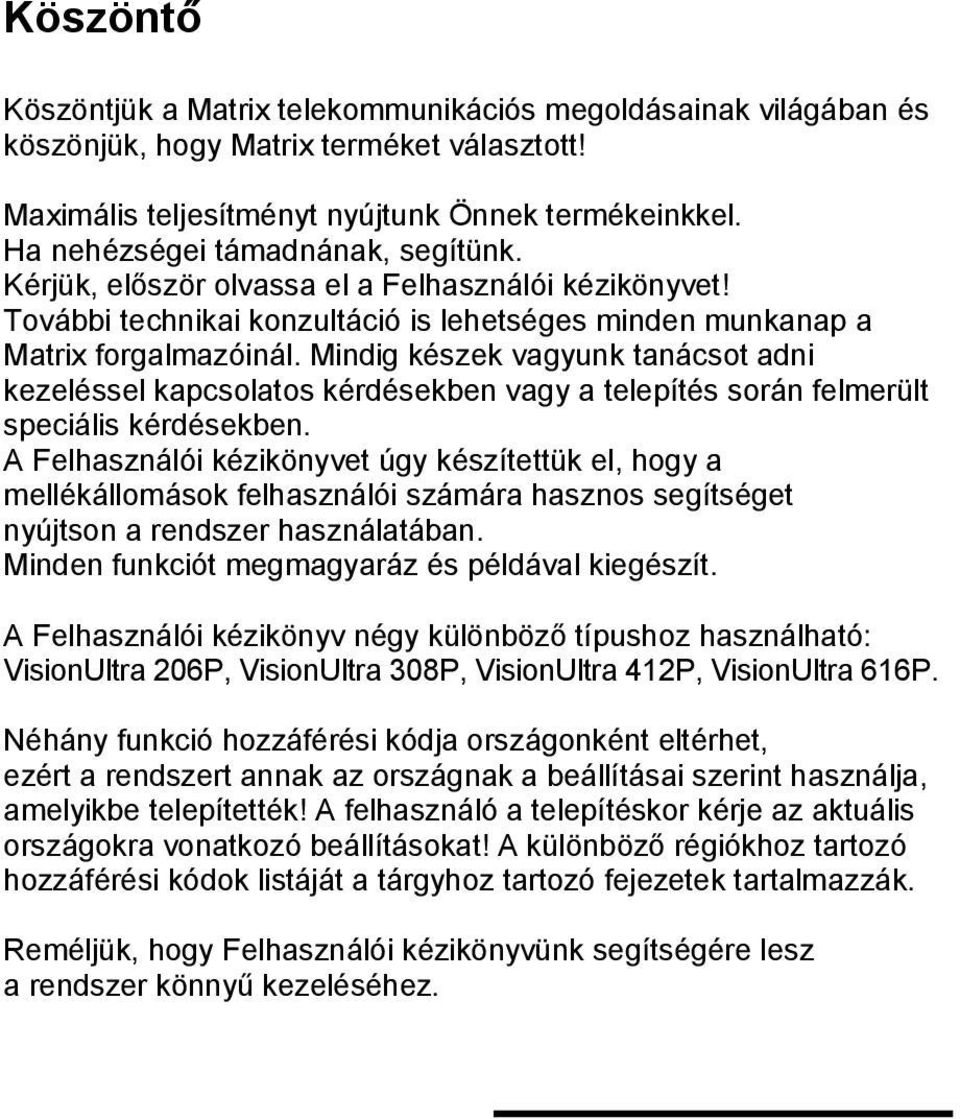 Mindig készek vagyunk tanácsot adni kezeléssel kapcsolatos kérdésekben vagy a telepítés során felmerült speciális kérdésekben.