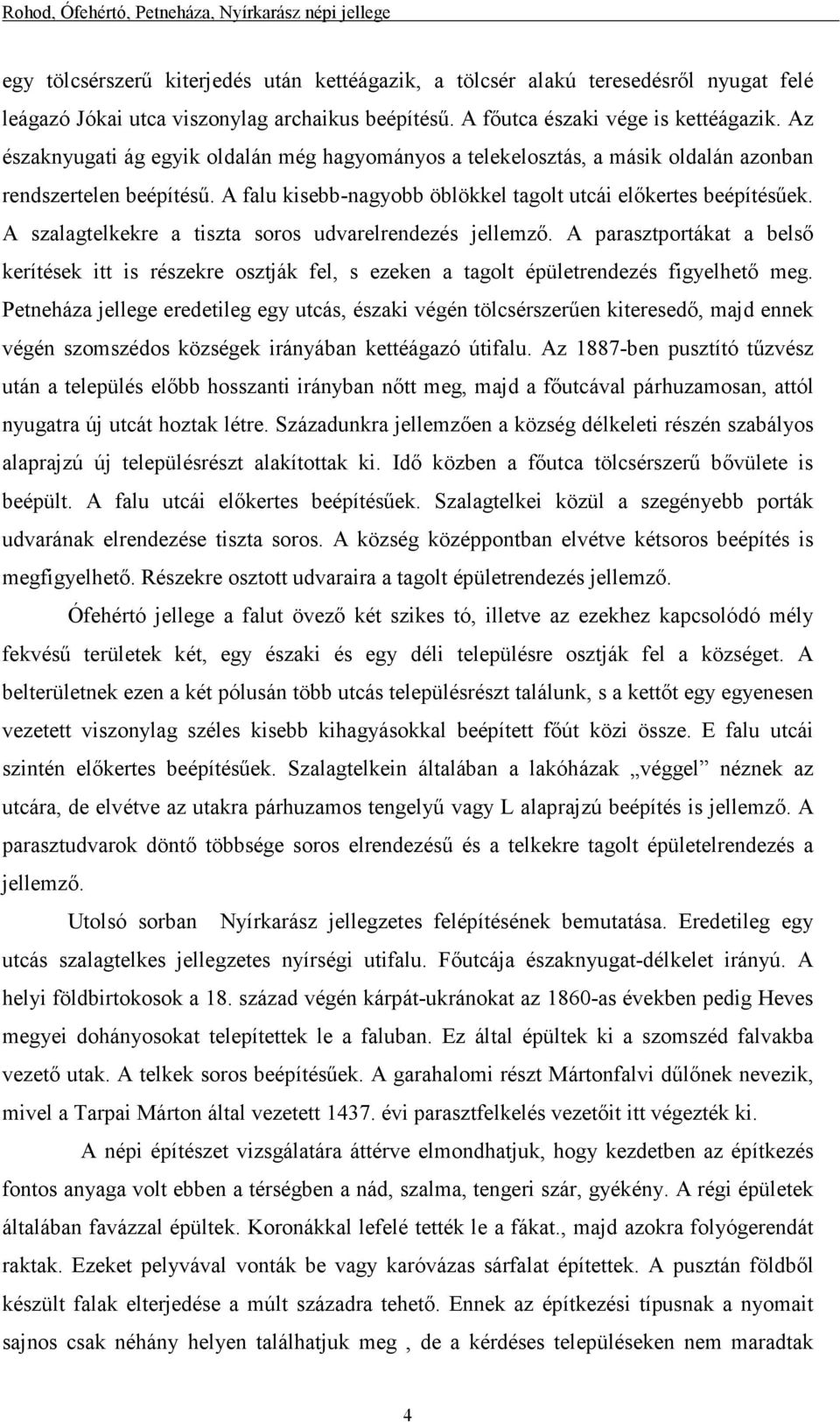 A szalagtelkekre a tiszta soros udvarelrendezés jellemzı. A parasztportákat a belsı kerítések itt is részekre osztják fel, s ezeken a tagolt épületrendezés figyelhetı meg.