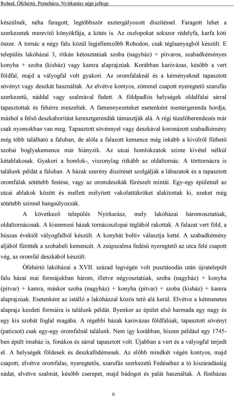 E település lakóházai 3, ritkán kétosztatúak szoba (nagyház) + pitvaros, szabadkéményes konyha + szoba (kisház) vagy kamra alaprajzúak.