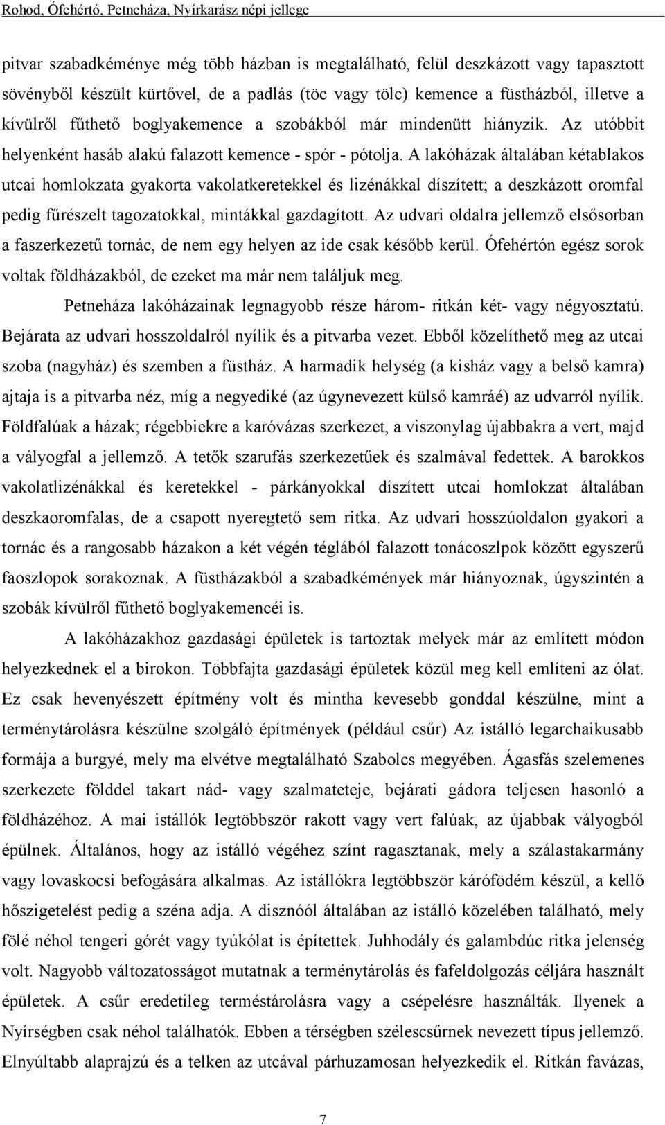 A lakóházak általában kétablakos utcai homlokzata gyakorta vakolatkeretekkel és lizénákkal díszített; a deszkázott oromfal pedig főrészelt tagozatokkal, mintákkal gazdagított.