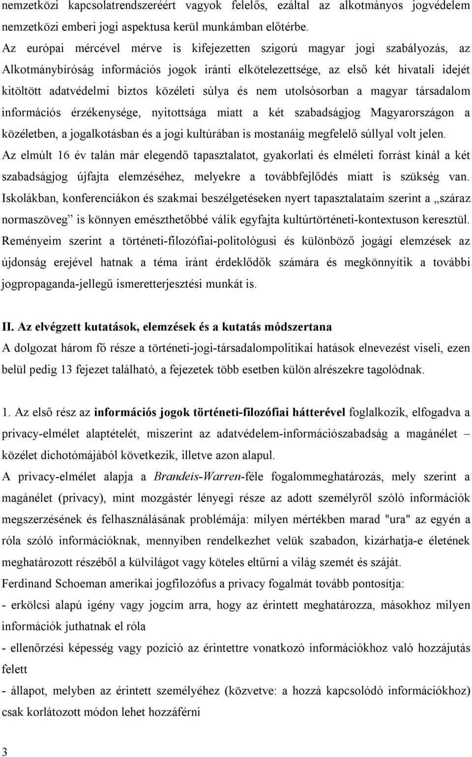 közéleti súlya és nem utolsósorban a magyar társadalom információs érzékenysége, nyitottsága miatt a két szabadságjog Magyarországon a közéletben, a jogalkotásban és a jogi kultúrában is mostanáig