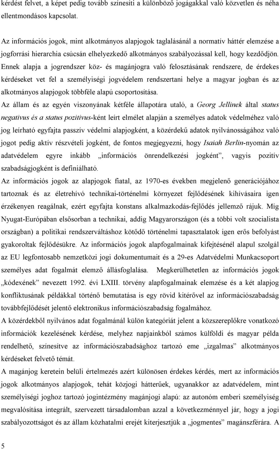 Ennek alapja a jogrendszer köz- és magánjogra való felosztásának rendszere, de érdekes kérdéseket vet fel a személyiségi jogvédelem rendszertani helye a magyar jogban és az alkotmányos alapjogok