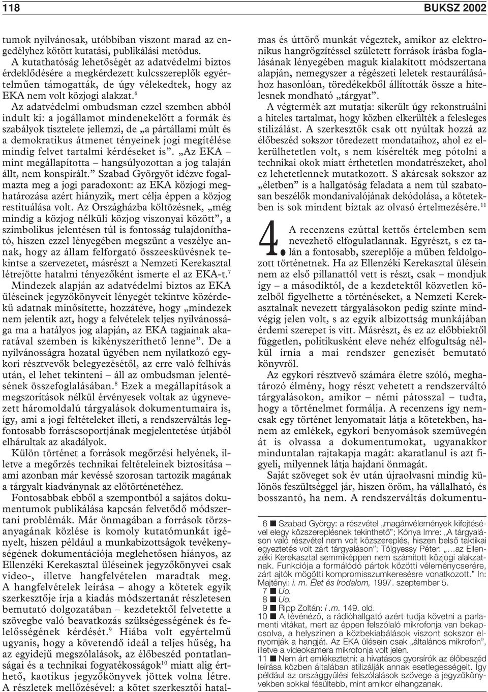 6 Az adatvédelmi ombudsman ezzel szemben abból indult ki: a jogállamot mindenekelôtt a formák és szabályok tisztelete jellemzi, de a pártállami múlt és a demokratikus átmenet tényeinek jogi