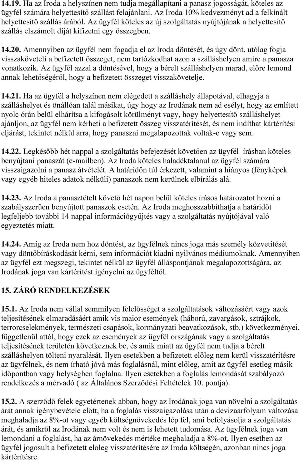 Amennyiben az ügyfél nem fogadja el az Iroda döntését, és úgy dönt, utólag fogja visszaköveteli a befizetett összeget, nem tartózkodhat azon a szálláshelyen amire a panasza vonatkozik.