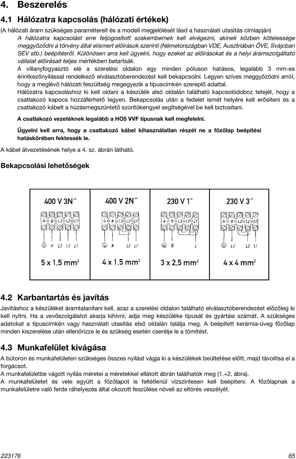 kell elvégezni, akinek közben kötelessége meggyőződni a törvény által elismert előírások szerinti (Németországban VDE, Ausztriában ÖVE, Svájcban SEV stb.) beépítésről.