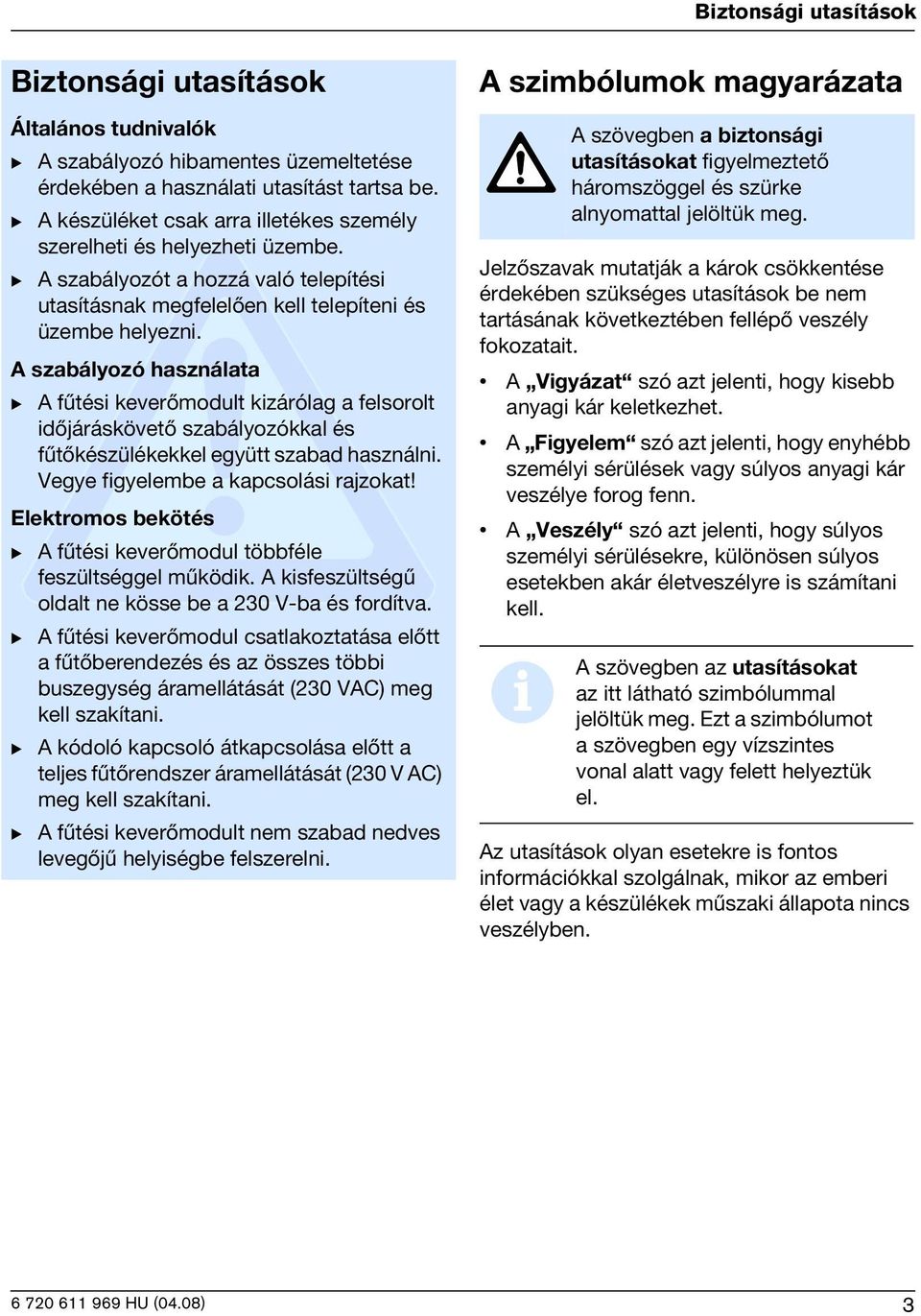 A szabályozó használata B A fûtési keverõmodult kizárólag a felsorolt idõjáráskövetõ szabályozókkal és fûtõkészülékekkel együtt szabad használni. Vegye figyelembe a kapcsolási rajzokat!