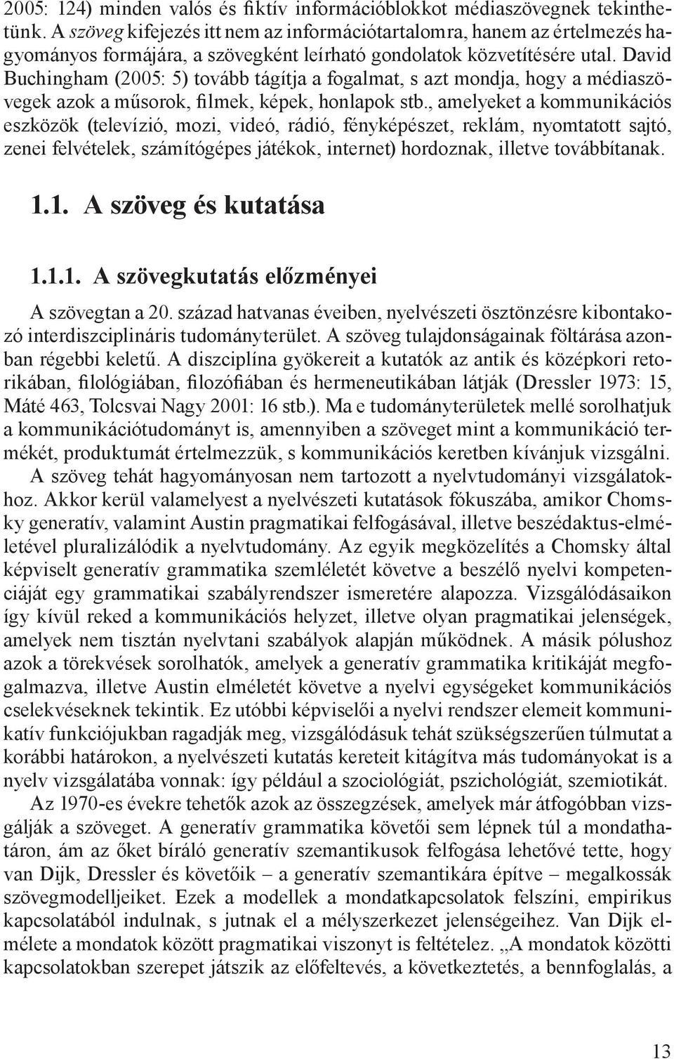 David Buchingham (2005: 5) tovább tágítja a fogalmat, s azt mondja, hogy a médiaszövegek azok a műsorok, filmek, képek, honlapok stb.