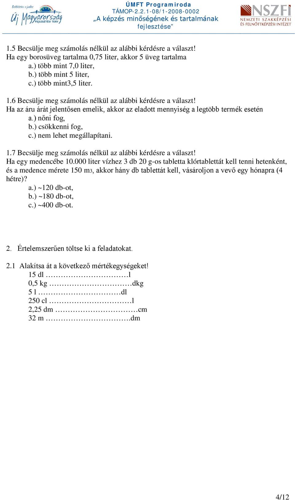 ) nem lehet megállapítani. 1.7 Becsülje meg számolás nélkül az alábbi kérdésre a választ! Ha egy medencébe 10.