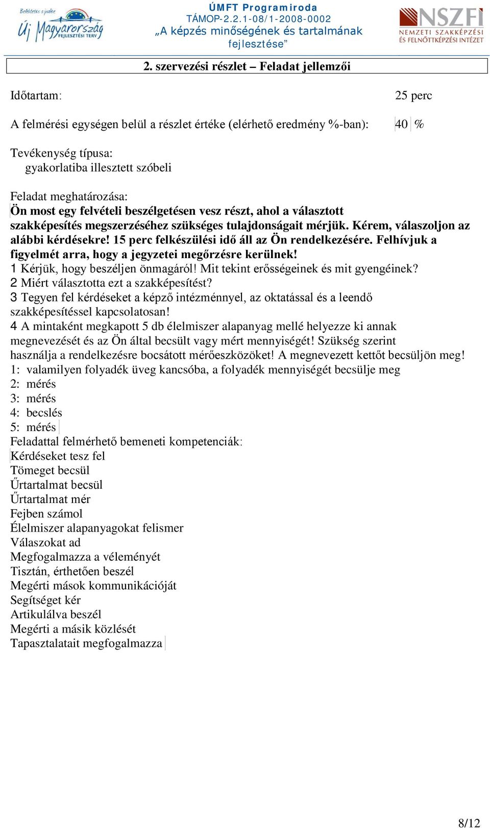 15 perc felkészülési idő áll az Ön rendelkezésére. Felhívjuk a figyelmét arra, hogy a jegyzetei megőrzésre kerülnek! 1 Kérjük, hogy beszéljen önmagáról! Mit tekint erősségeinek és mit gyengéinek?