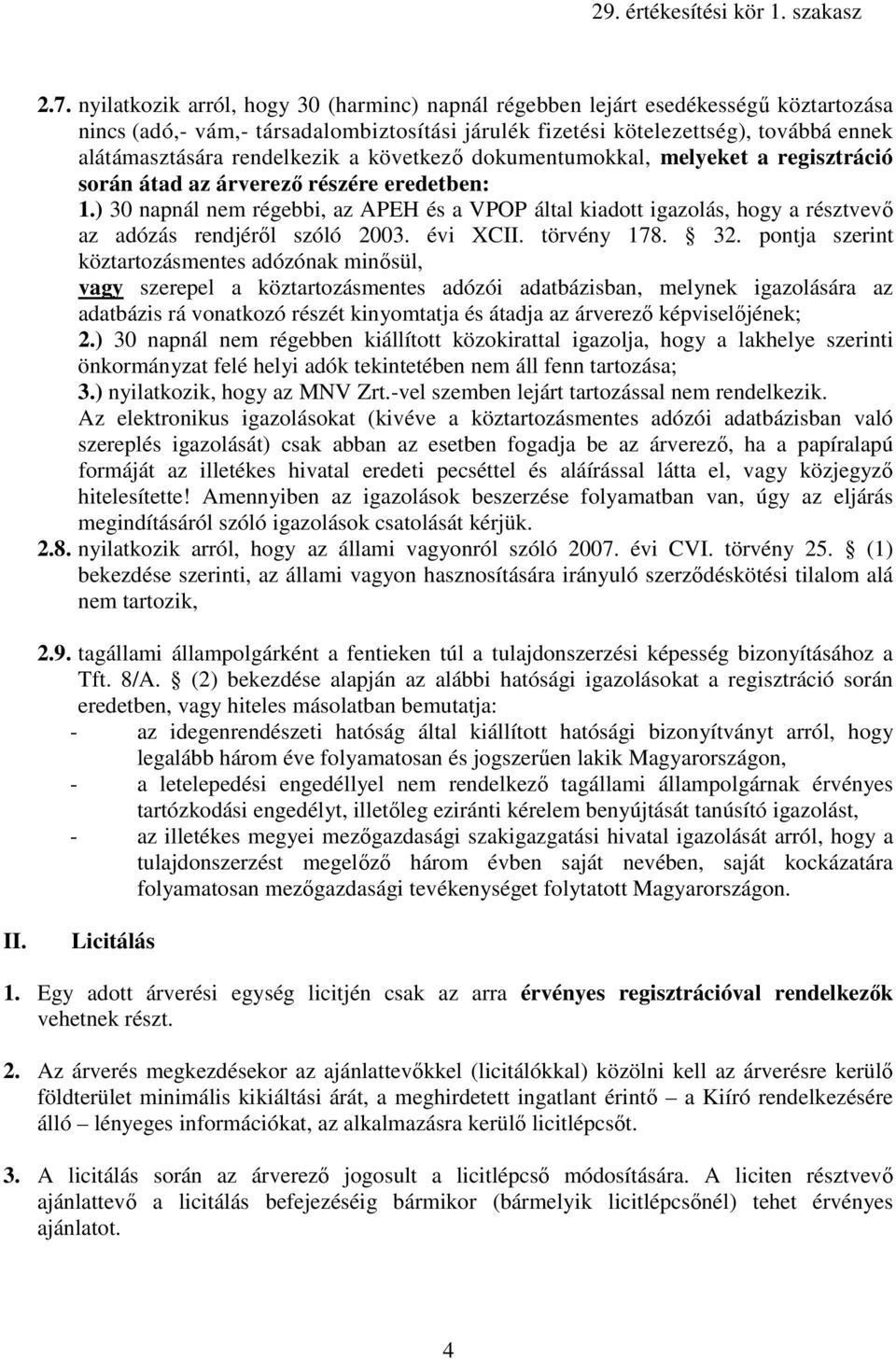 ) 30 napnál nem régebbi, az APEH és a VPOP által kiadott igazolás, hogy a résztvevı az adózás rendjérıl szóló 2003. évi XCII. törvény 178. 32.